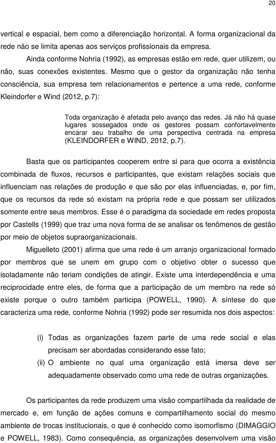 Mesmo que o gestor da organização não tenha consciência, sua empresa tem relacionamentos e pertence a uma rede, conforme Kleindorfer e Wind (2012, p.