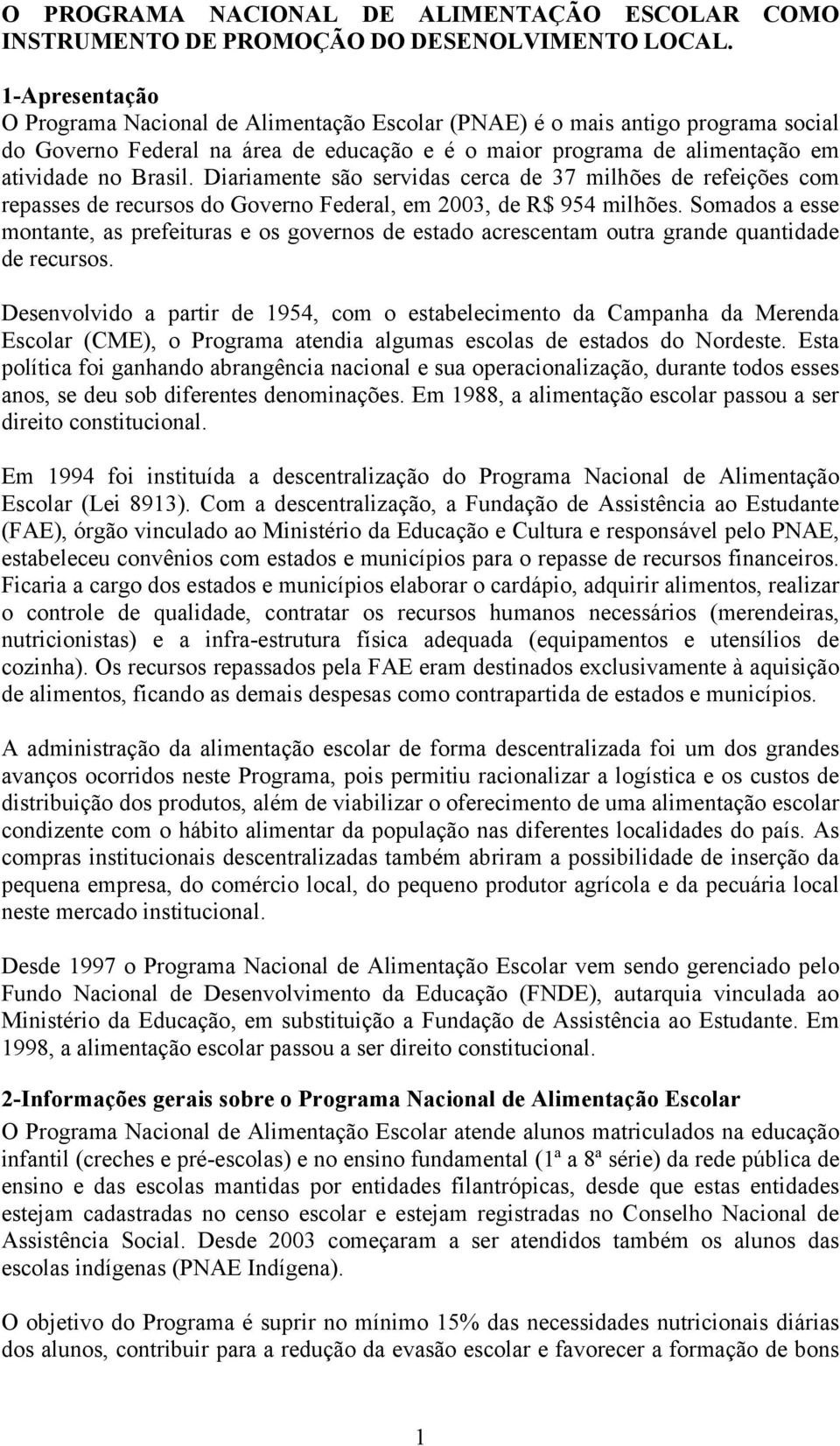 Diariamente são servidas cerca de 37 milhões de refeições com repasses de recursos do Governo Federal, em 2003, de R$ 954 milhões.