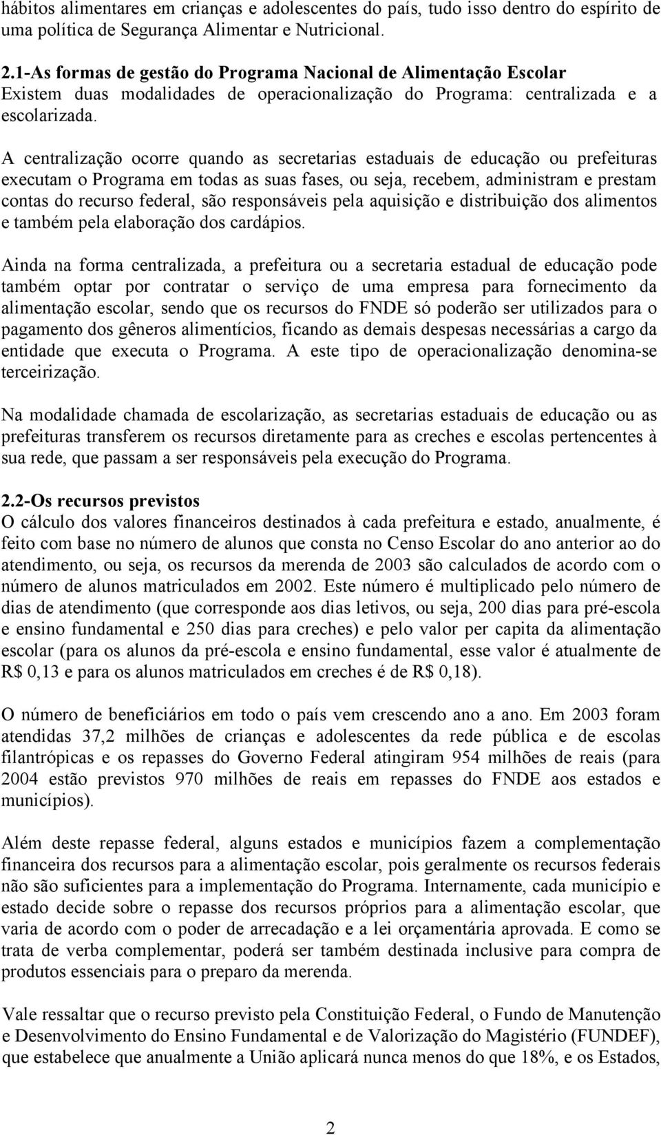 A centralização ocorre quando as secretarias estaduais de educação ou prefeituras executam o Programa em todas as suas fases, ou seja, recebem, administram e prestam contas do recurso federal, são