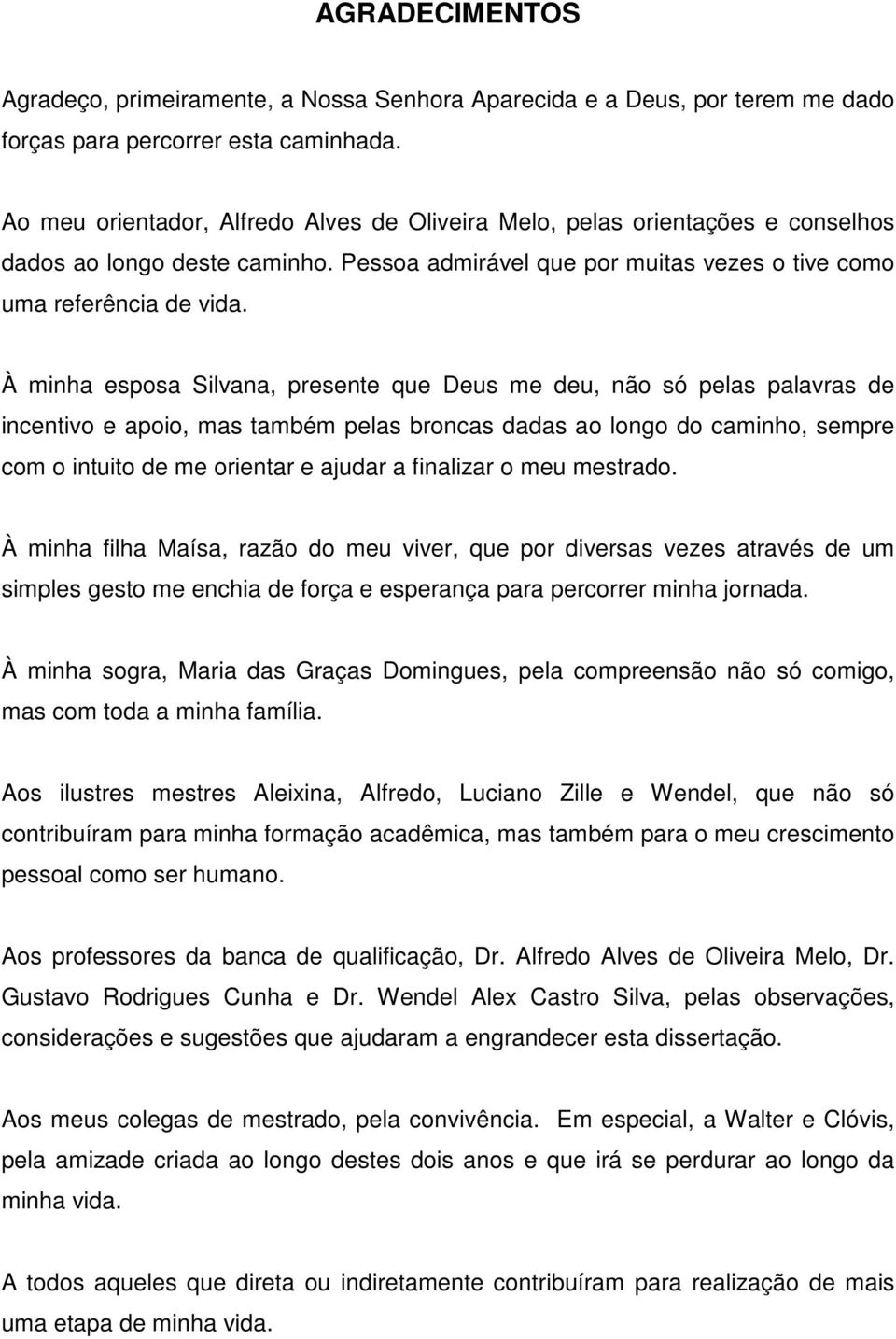 À minha esposa Silvana, presente que Deus me deu, não só pelas palavras de incentivo e apoio, mas também pelas broncas dadas ao longo do caminho, sempre com o intuito de me orientar e ajudar a