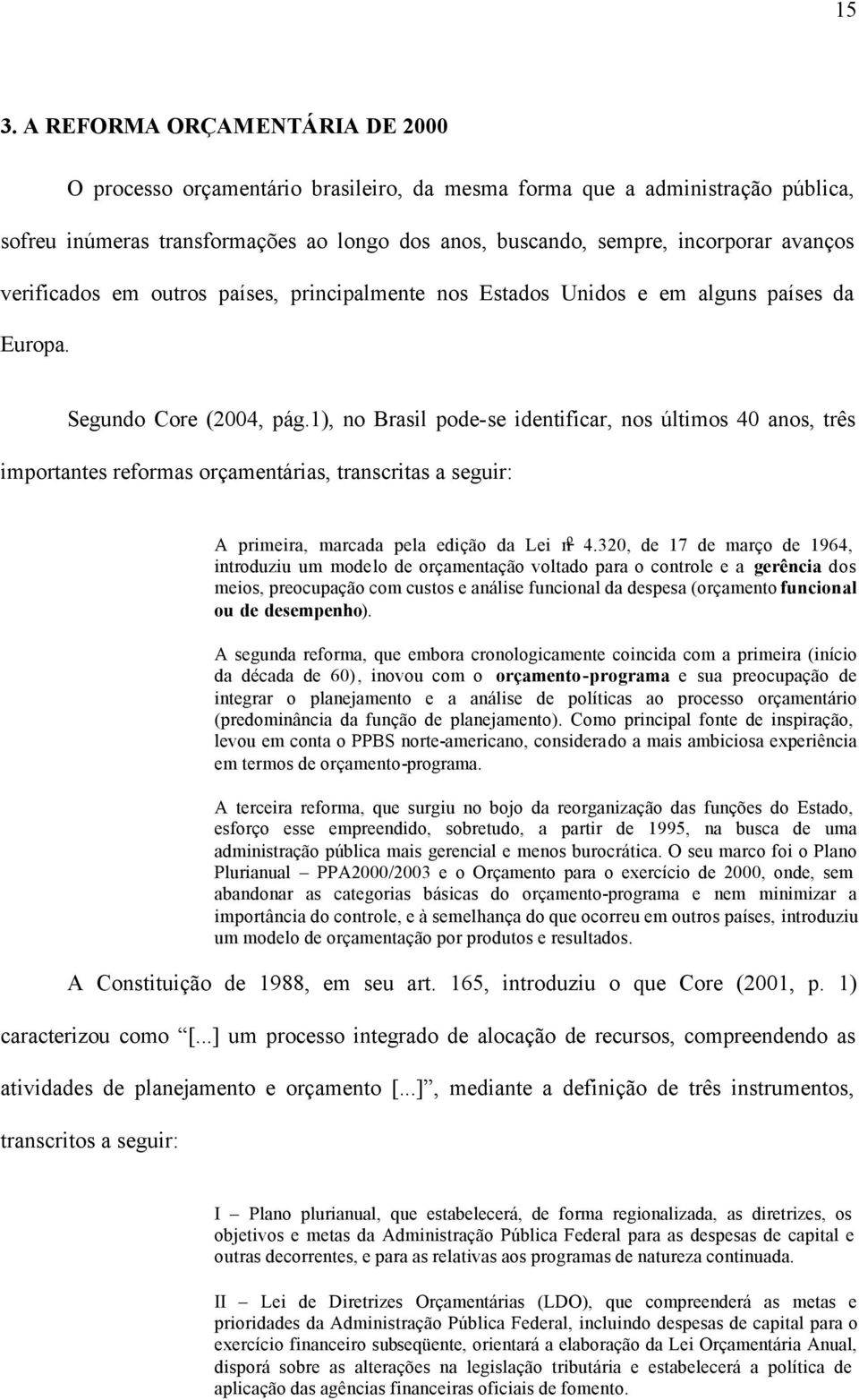 1), no Brasil pode-se identificar, nos últimos 40 anos, três importantes reformas orçamentárias, transcritas a seguir: A primeira, marcada pela edição da Lei n o 4.
