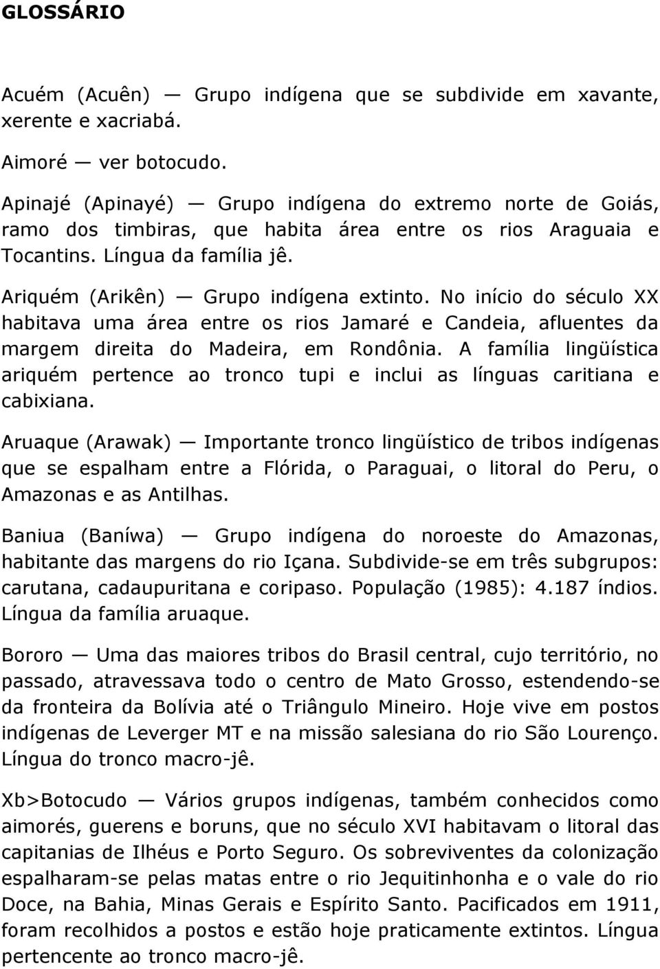 No início do século XX habitava uma área entre os rios Jamaré e Candeia, afluentes da margem direita do Madeira, em Rondônia.