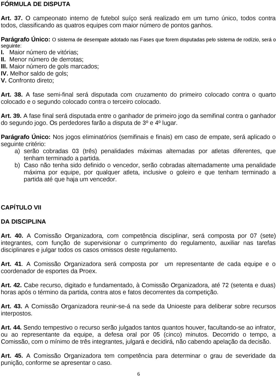 Maior número de gols marcados; IV. Melhor saldo de gols; V. Confronto direto; Art. 38.