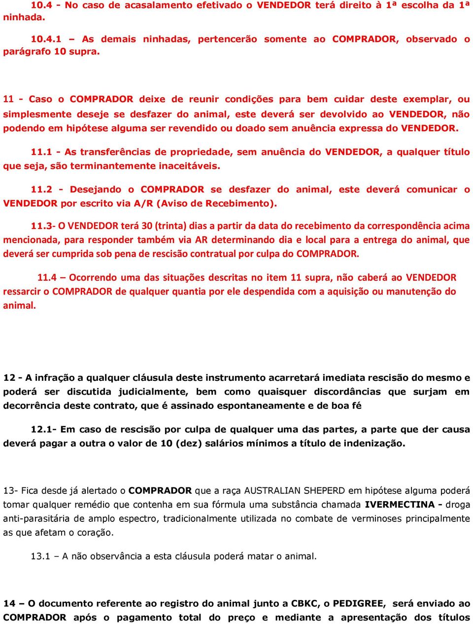 revendido ou doado sem anuência expressa do VENDEDOR. 11.1 - As transferências de propriedade, sem anuência do VENDEDOR, a qualquer título que seja, são terminantemente inaceitáveis. 11.2 - Desejando o COMPRADOR se desfazer do animal, este deverá comunicar o VENDEDOR por escrito via A/R (Aviso de Recebimento).