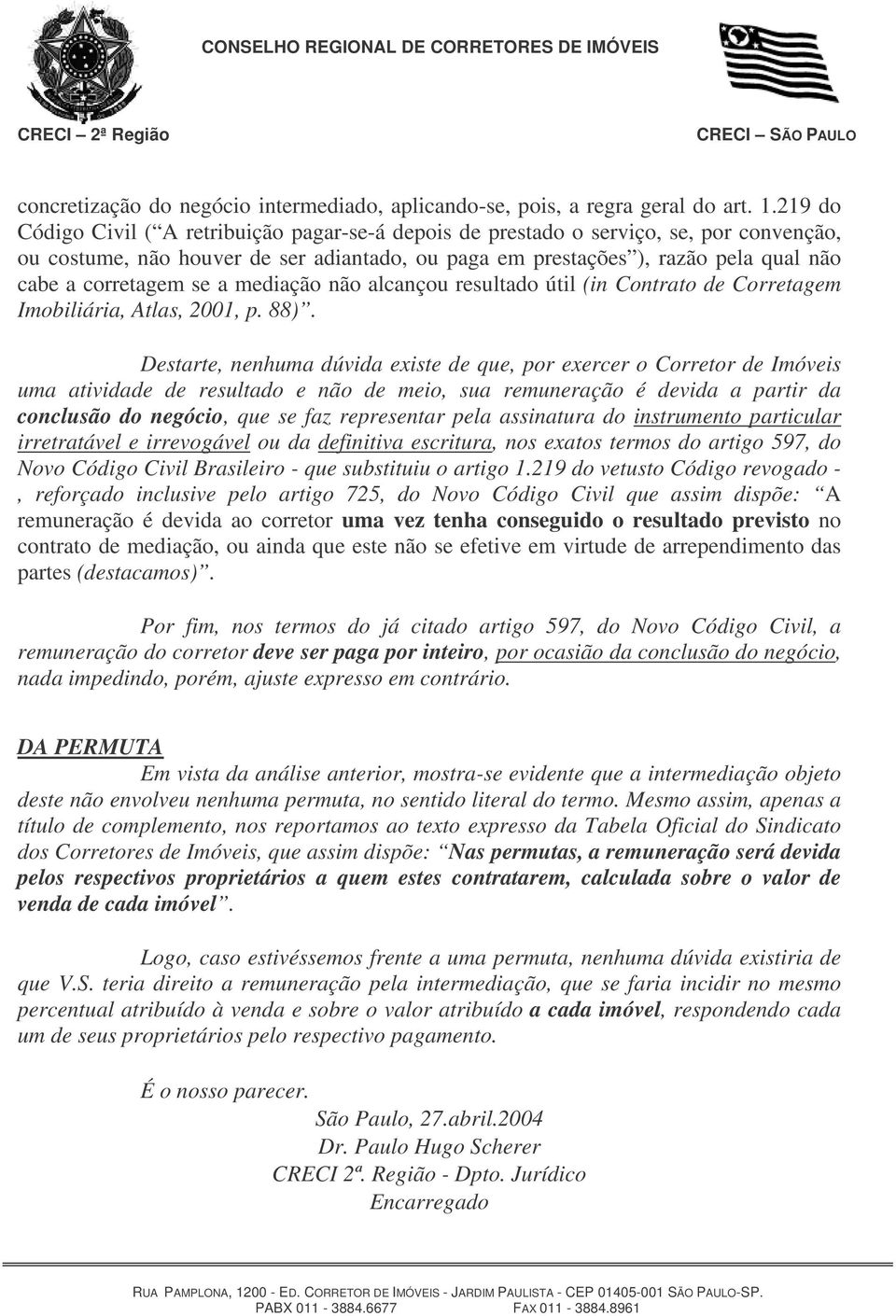 se a mediação não alcançou resultado útil (in Contrato de Corretagem Imobiliária, Atlas, 2001, p. 88).