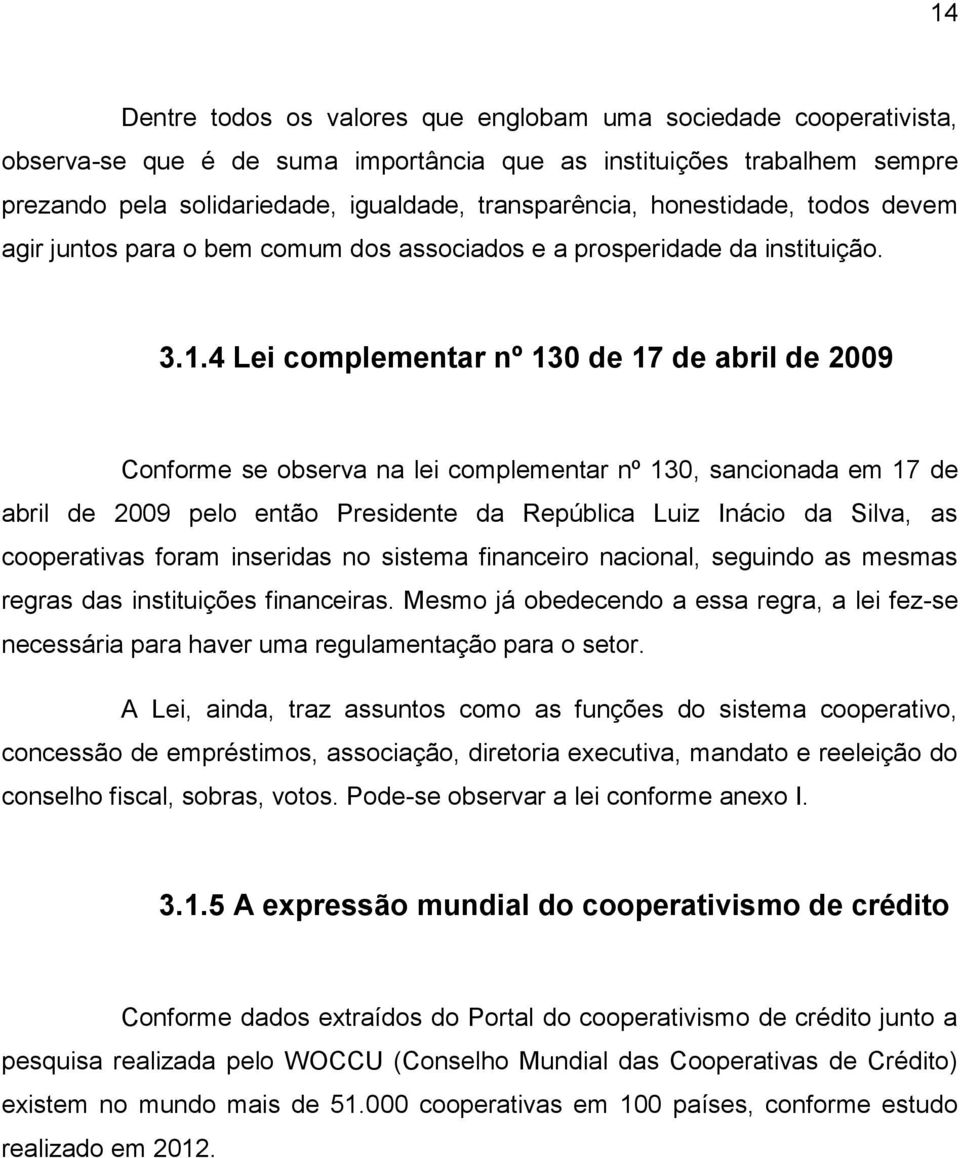 4 Lei complementar nº 130 de 17 de abril de 2009 Conforme se observa na lei complementar nº 130, sancionada em 17 de abril de 2009 pelo então Presidente da República Luiz Inácio da Silva, as