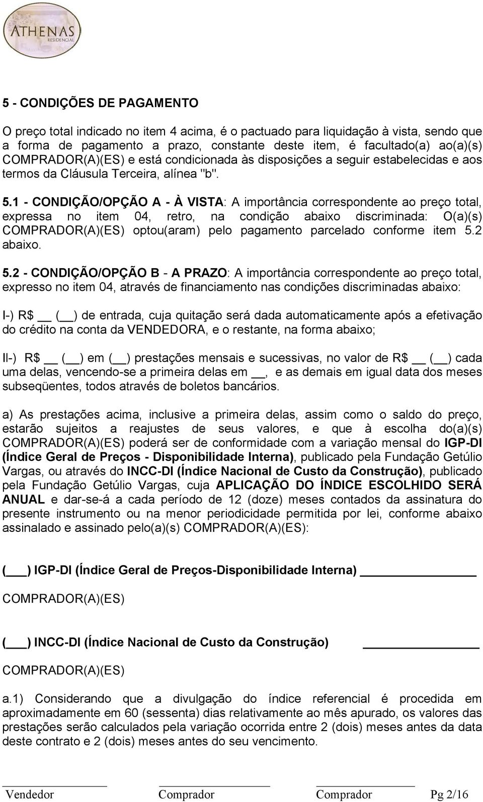 1 - CONDIÇÃO/OPÇÃO A - À VISTA: A importância correspondente ao preço total, expressa no item 04, retro, na condição abaixo discriminada: O(a)(s) COMPRADOR(A)(ES) optou(aram) pelo pagamento parcelado