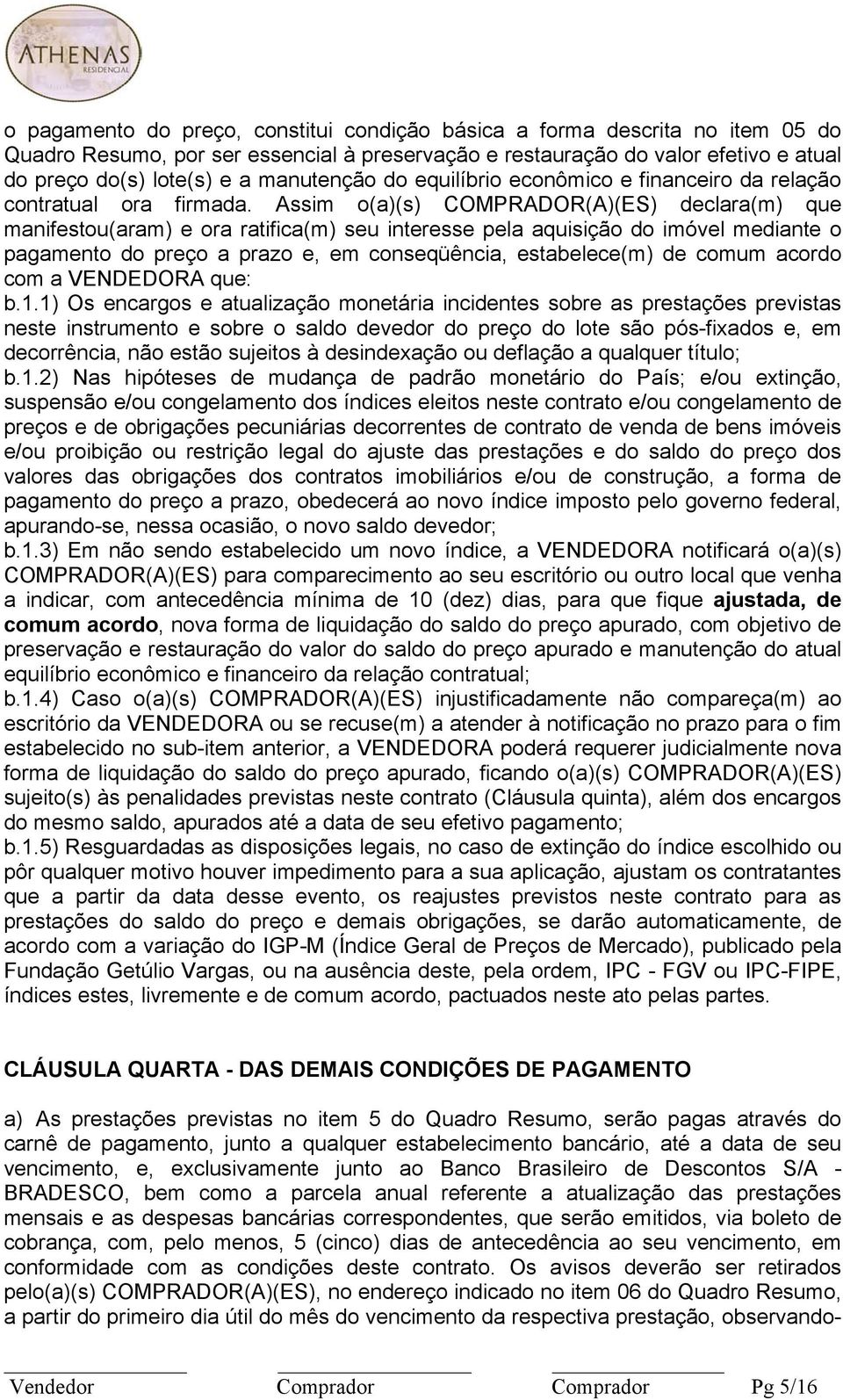 Assim o(a)(s) COMPRADOR(A)(ES) declara(m) que manifestou(aram) e ora ratifica(m) seu interesse pela aquisição do imóvel mediante o pagamento do preço a prazo e, em conseqüência, estabelece(m) de