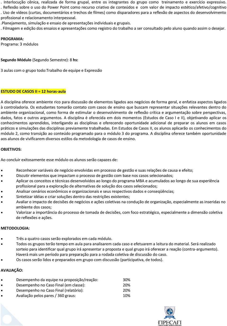 Uso de vídeos (curtas, documentários e trechos de filmes) como disparadores para a reflexão de aspectos do desenvolvimento profissional e relacionamento interpessoal.