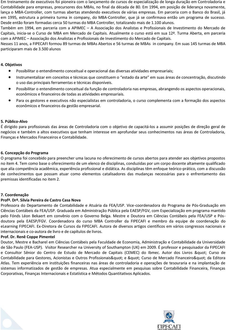 Em parceria com o Banco do Brasil, já em 1995, estrutura a primeira turma in company, do MBA-Controller, que já se confirmava então um programa de sucesso.