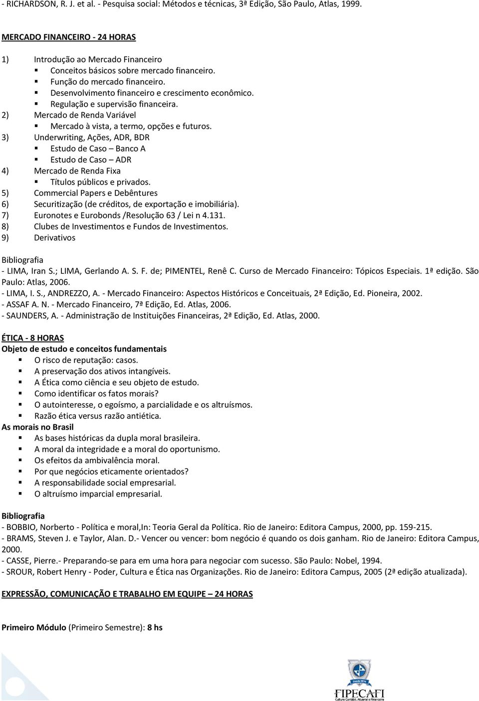 Regulação e supervisão financeira. 2) Mercado de Renda Variável Mercado à vista, a termo, opções e futuros.