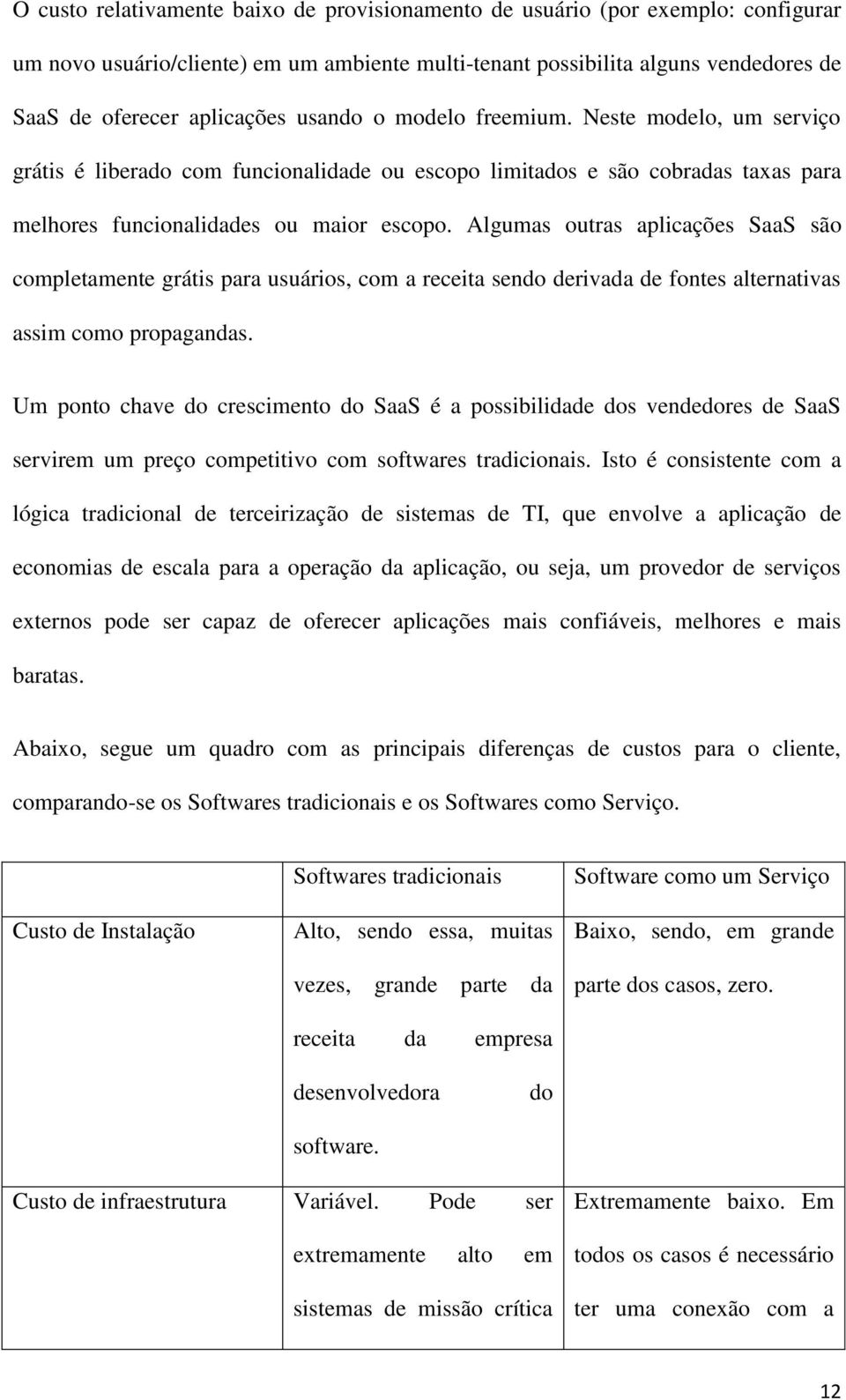 Algumas outras aplicações SaaS são completamente grátis para usuários, com a receita sendo derivada de fontes alternativas assim como propagandas.