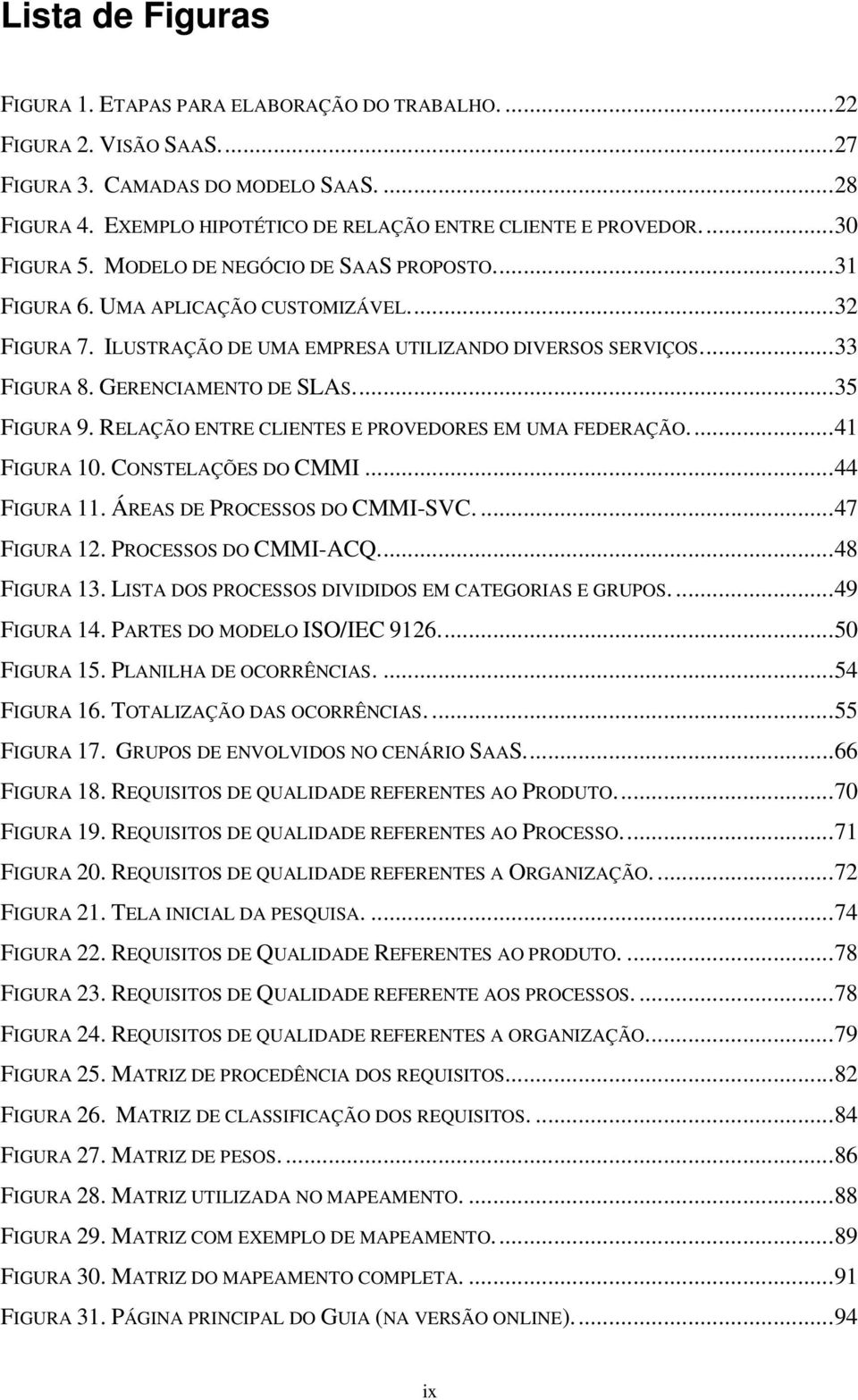 ILUSTRAÇÃO DE UMA EMPRESA UTILIZANDO DIVERSOS SERVIÇOS.... 33 FIGURA 8. GERENCIAMENTO DE SLAS.... 35 FIGURA 9. RELAÇÃO ENTRE CLIENTES E PROVEDORES EM UMA FEDERAÇÃO.... 41 FIGURA 10.