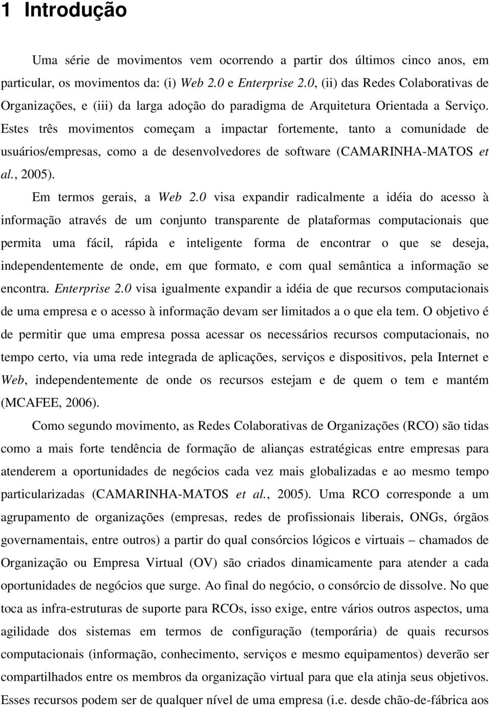 Estes três movimentos começam a impactar fortemente, tanto a comunidade de usuários/empresas, como a de desenvolvedores de software (CAMARINHA-MATOS et al., 2005). Em termos gerais, a Web 2.