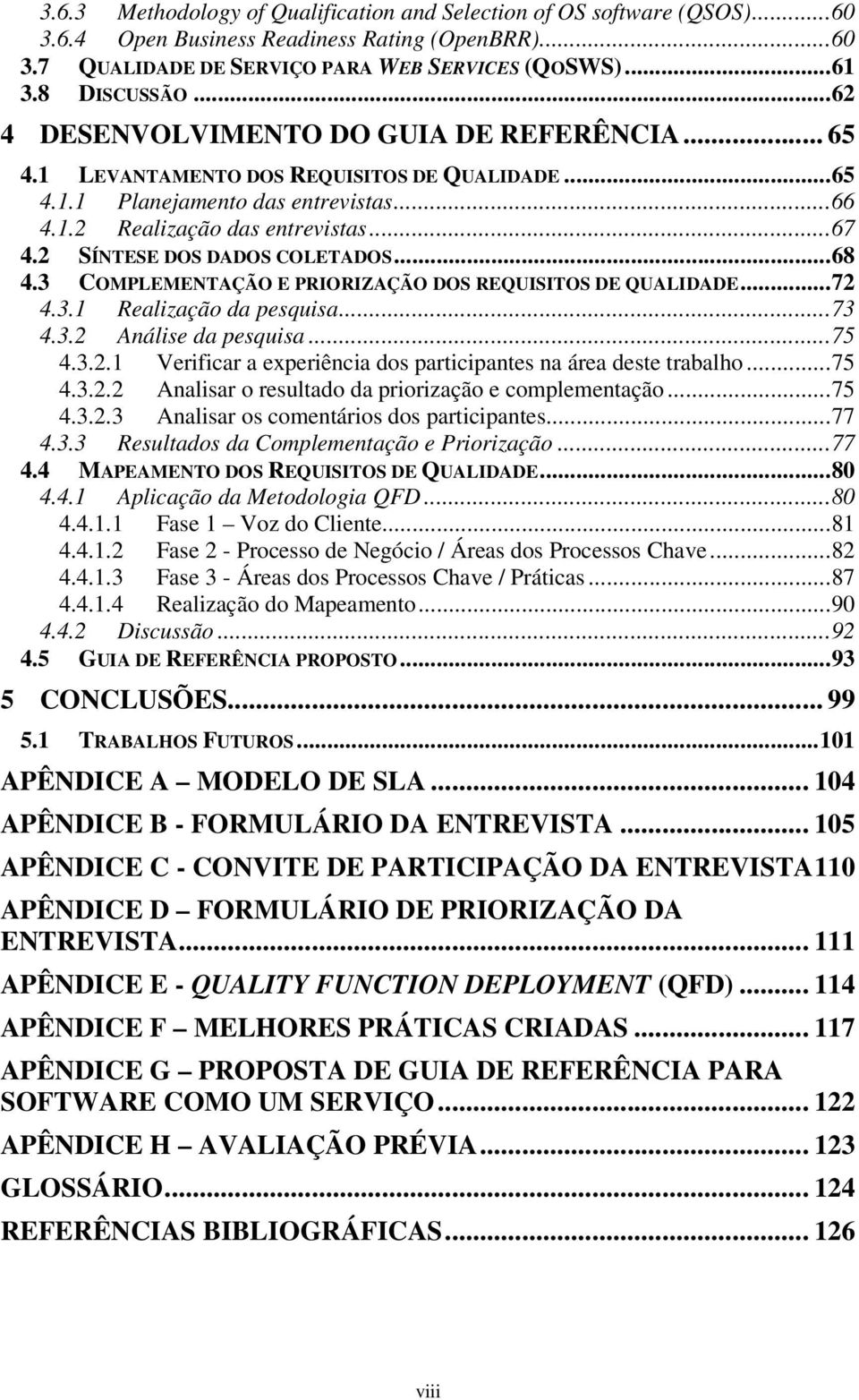 2 SÍNTESE DOS DADOS COLETADOS... 68 4.3 COMPLEMENTAÇÃO E PRIORIZAÇÃO DOS REQUISITOS DE QUALIDADE... 72 4.3.1 Realização da pesquisa... 73 4.3.2 Análise da pesquisa... 75 4.3.2.1 Verificar a experiência dos participantes na área deste trabalho.