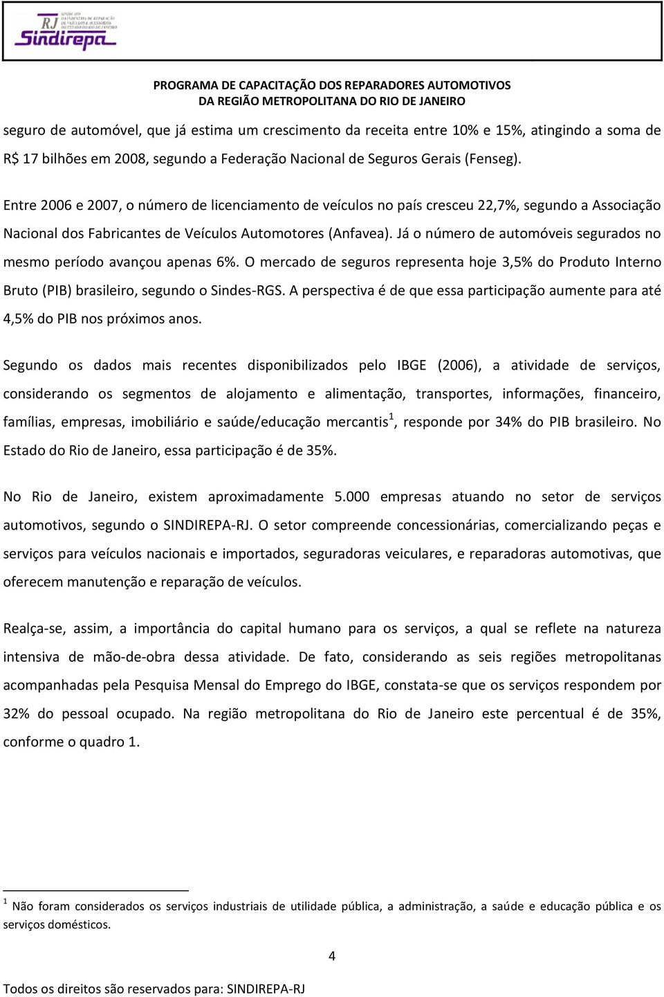 Já o número de automóveis segurados no mesmo período avançou apenas 6%. O mercado de seguros representa hoje 3,5% do Produto Interno Bruto (PIB) brasileiro, segundo o Sindes- RGS.