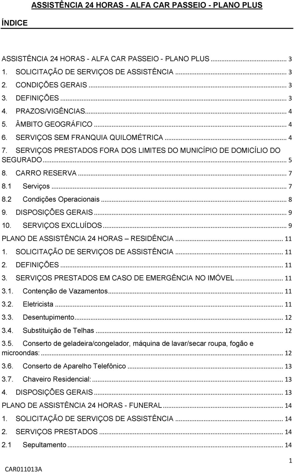 CARRO RESERVA... 7 8.1 Serviços... 7 8.2 Condições Operacionais... 8 9. DISPOSIÇÕES GERAIS... 9 10. SERVIÇOS EXCLUÍDOS... 9 PLANO DE ASSISTÊNCIA 24 HORAS RESIDÊNCIA... 11 1.