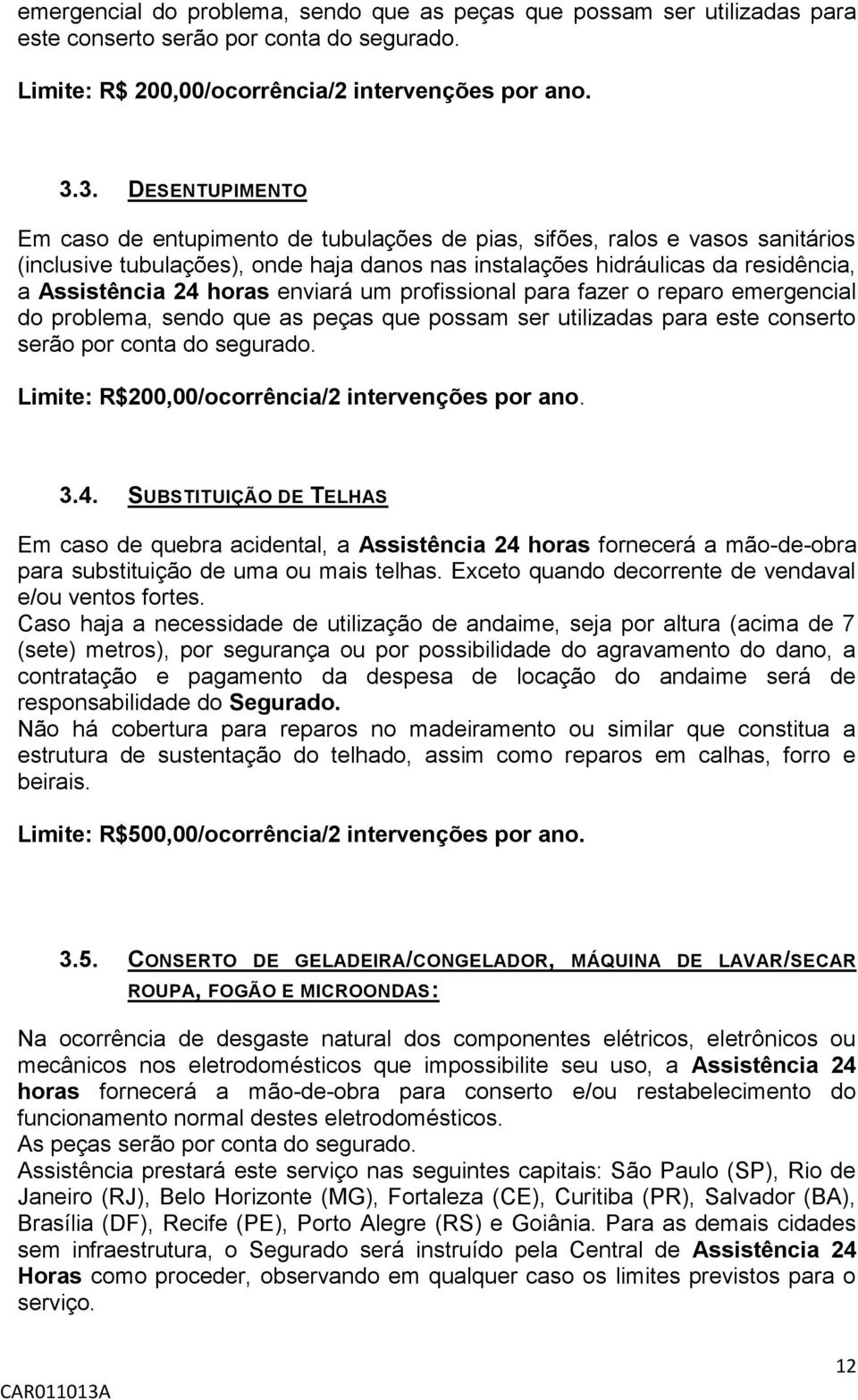 horas enviará um profissional para fazer o reparo emergencial do problema, sendo que as peças que possam ser utilizadas para este conserto serão por conta do segurado.