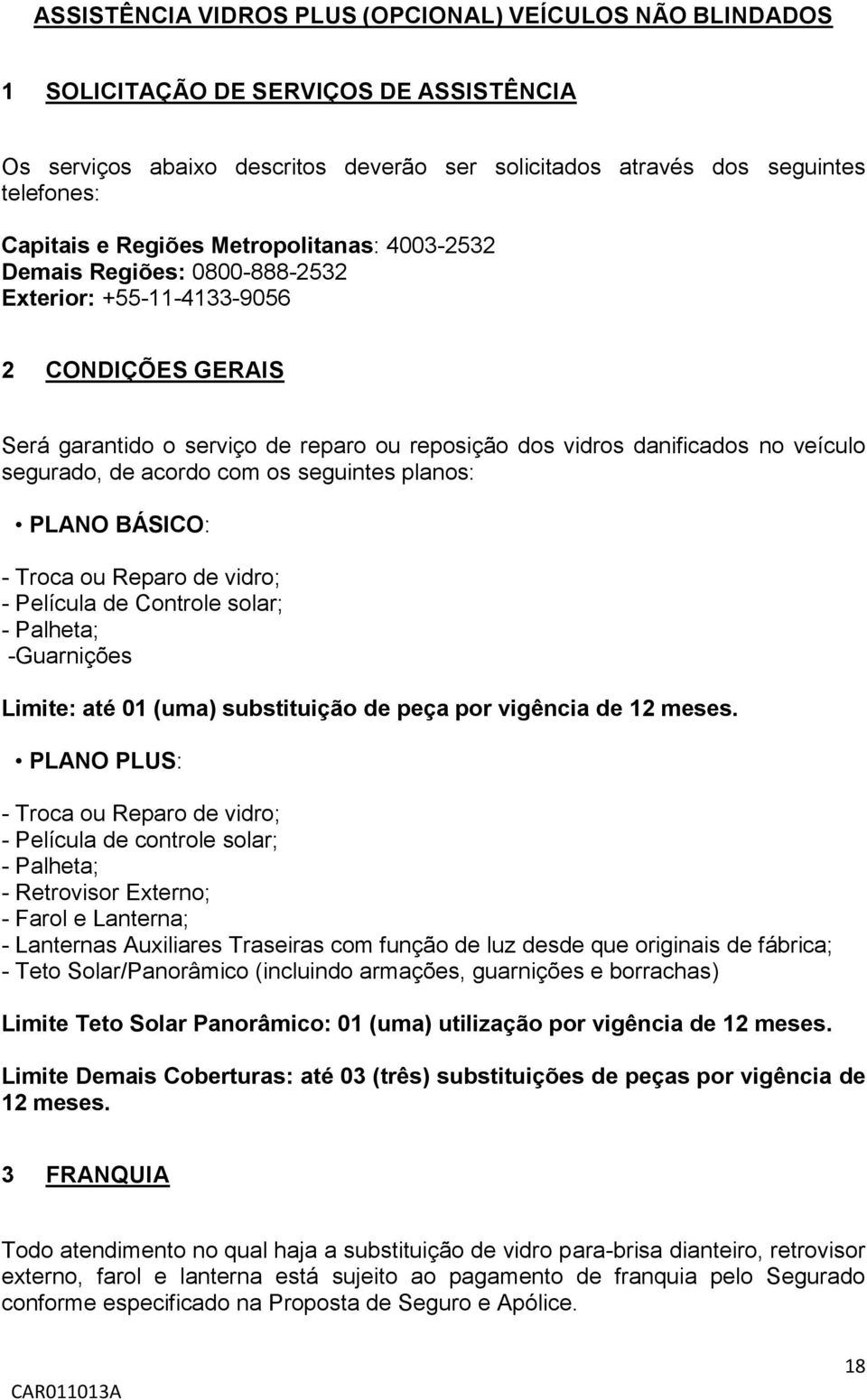 segurado, de acordo com os seguintes planos: PLANO BÁSICO: - Troca ou Reparo de vidro; - Película de Controle solar; - Palheta; -Guarnições Limite: até 01 (uma) substituição de peça por vigência de