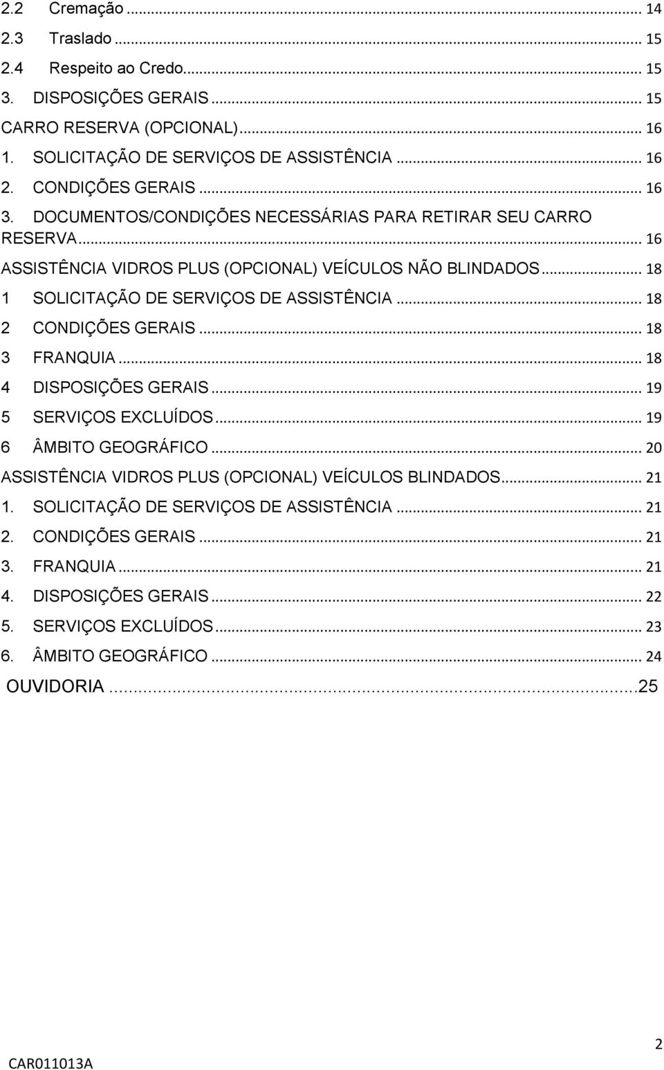 .. 18 1 SOLICITAÇÃO DE SERVIÇOS DE ASSISTÊNCIA... 18 2 CONDIÇÕES GERAIS... 18 3 FRANQUIA... 18 4 DISPOSIÇÕES GERAIS... 19 5 SERVIÇOS EXCLUÍDOS... 19 6 ÂMBITO GEOGRÁFICO.