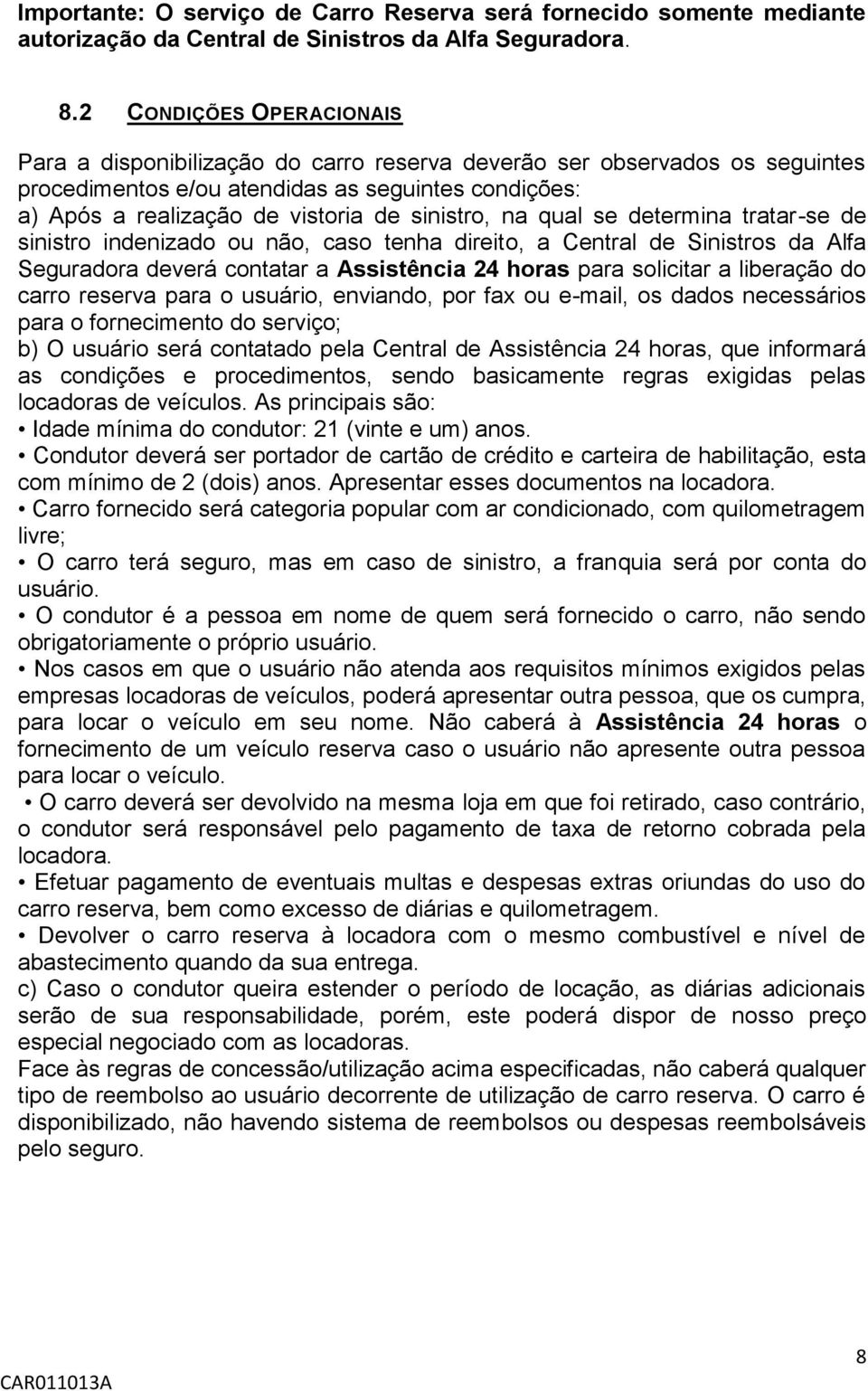 sinistro, na qual se determina tratar-se de sinistro indenizado ou não, caso tenha direito, a Central de Sinistros da Alfa Seguradora deverá contatar a Assistência 24 horas para solicitar a liberação