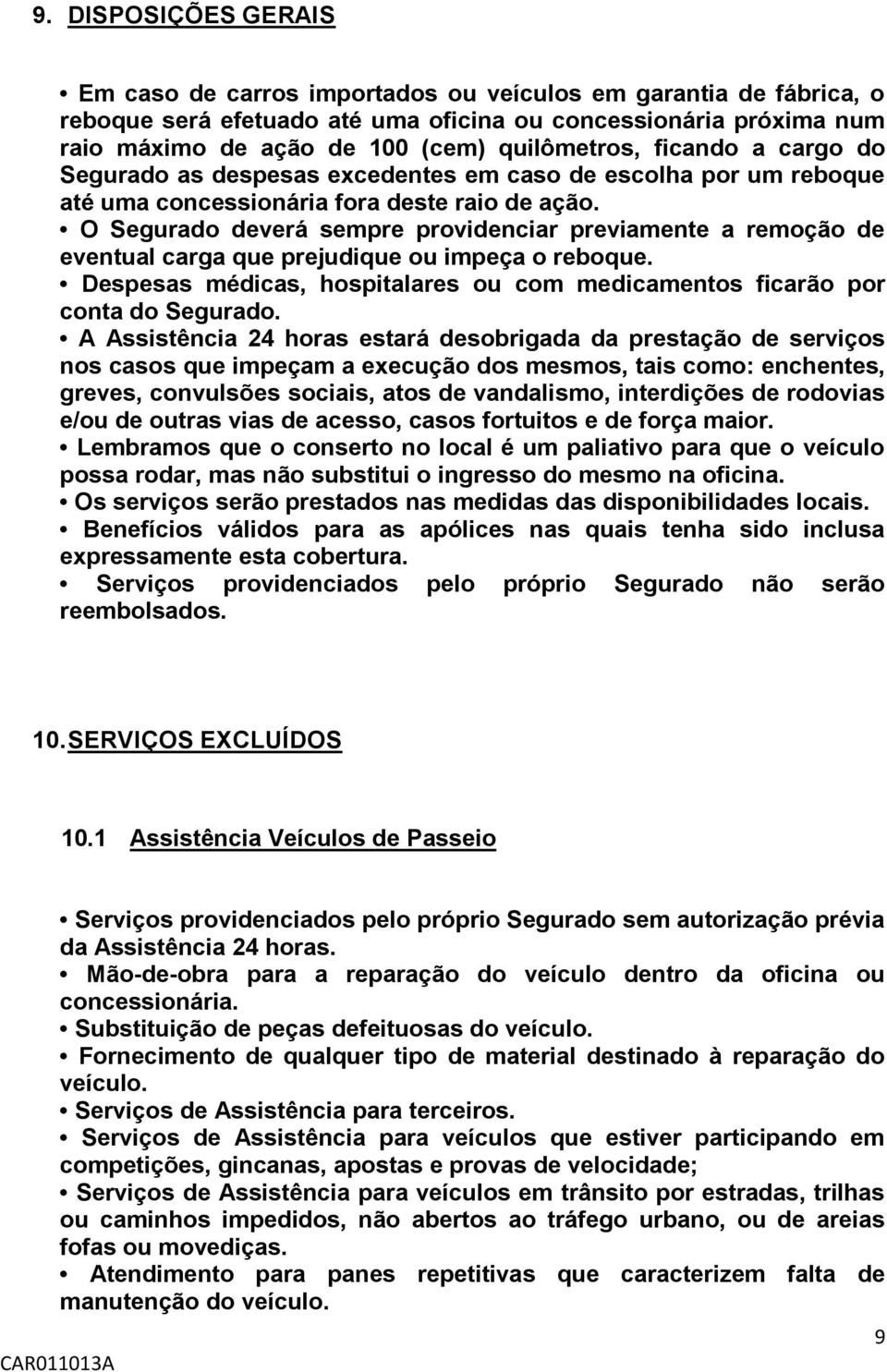 O Segurado deverá sempre providenciar previamente a remoção de eventual carga que prejudique ou impeça o reboque. Despesas médicas, hospitalares ou com medicamentos ficarão por conta do Segurado.