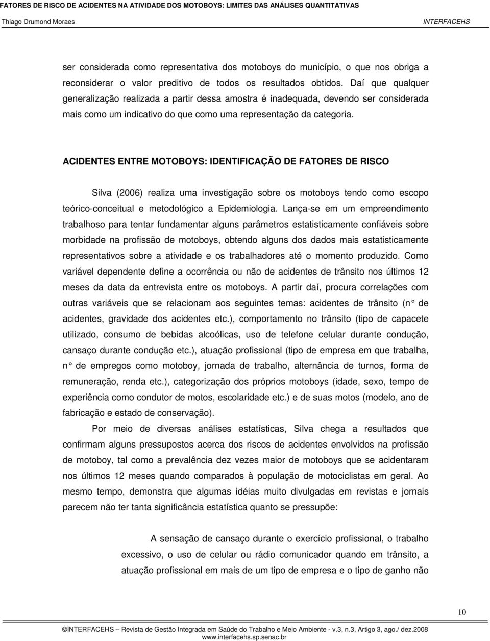 ACIDENTES ENTRE MOTOBOYS: IDENTIFICAÇÃO DE FATORES DE RISCO Silva (2006) realiza uma investigação sobre os motoboys tendo como escopo teórico-conceitual e metodológico a Epidemiologia.