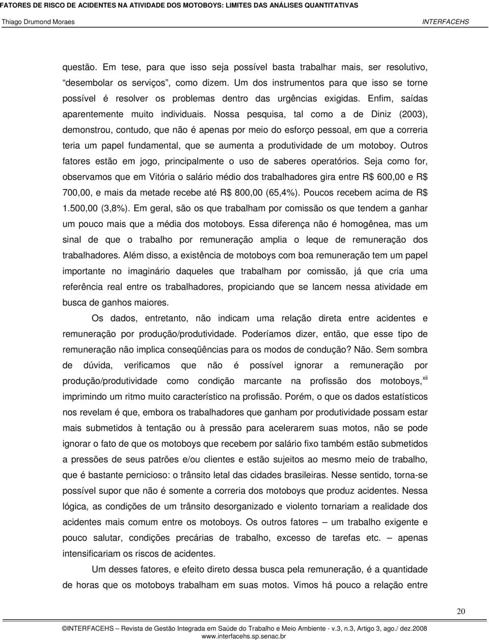 Nossa pesquisa, tal como a de Diniz (2003), demonstrou, contudo, que não é apenas por meio do esforço pessoal, em que a correria teria um papel fundamental, que se aumenta a produtividade de um