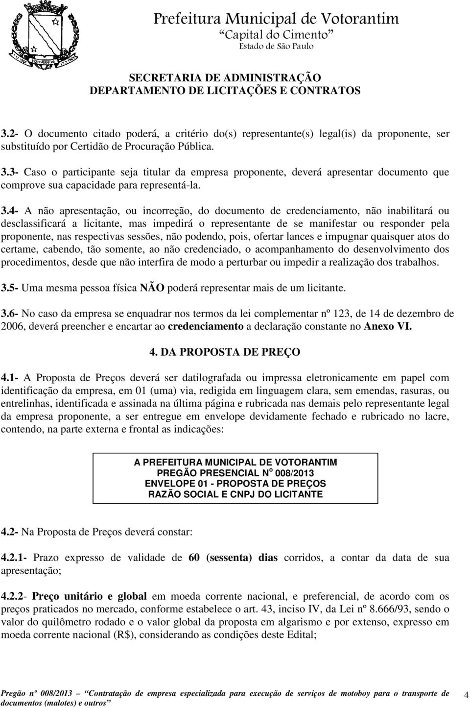 4- A não apresentação, ou incorreção, do documento de credenciamento, não inabilitará ou desclassificará a licitante, mas impedirá o representante de se manifestar ou responder pela proponente, nas