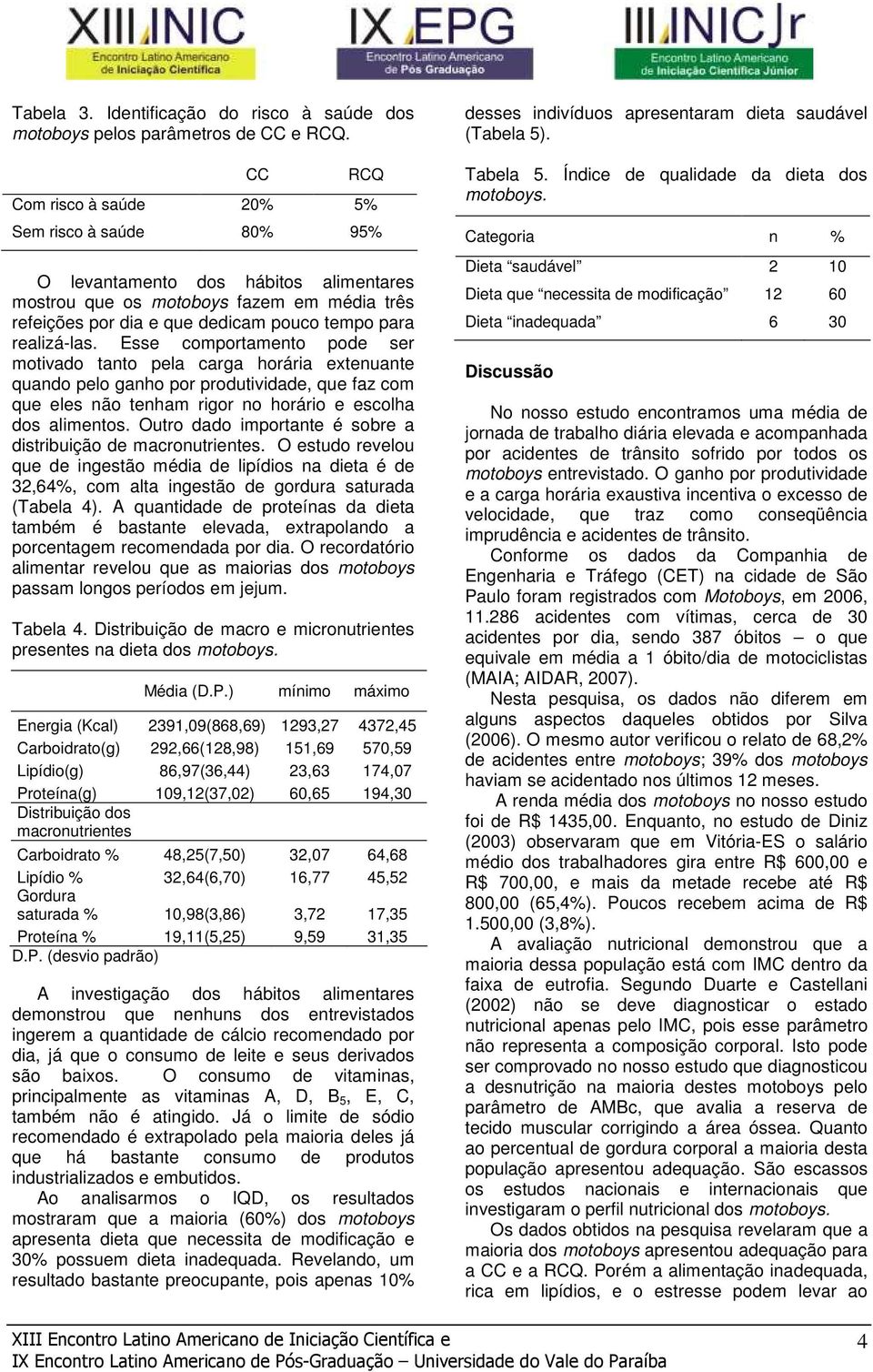 realizá-las. Esse comportamento pode ser motivado tanto pela carga horária extenuante quando pelo ganho por produtividade, que faz com que eles não tenham rigor no horário e escolha dos alimentos.