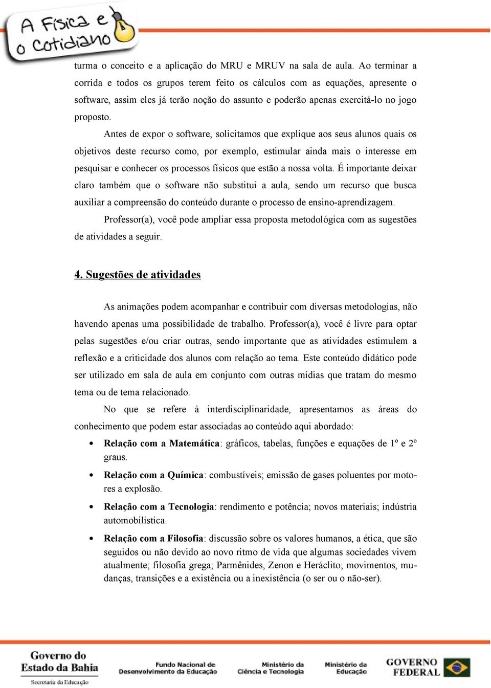 Antes de expor o software, solicitamos que explique aos seus alunos quais os objetivos deste recurso como, por exemplo, estimular ainda mais o interesse em pesquisar e conhecer os processos físicos