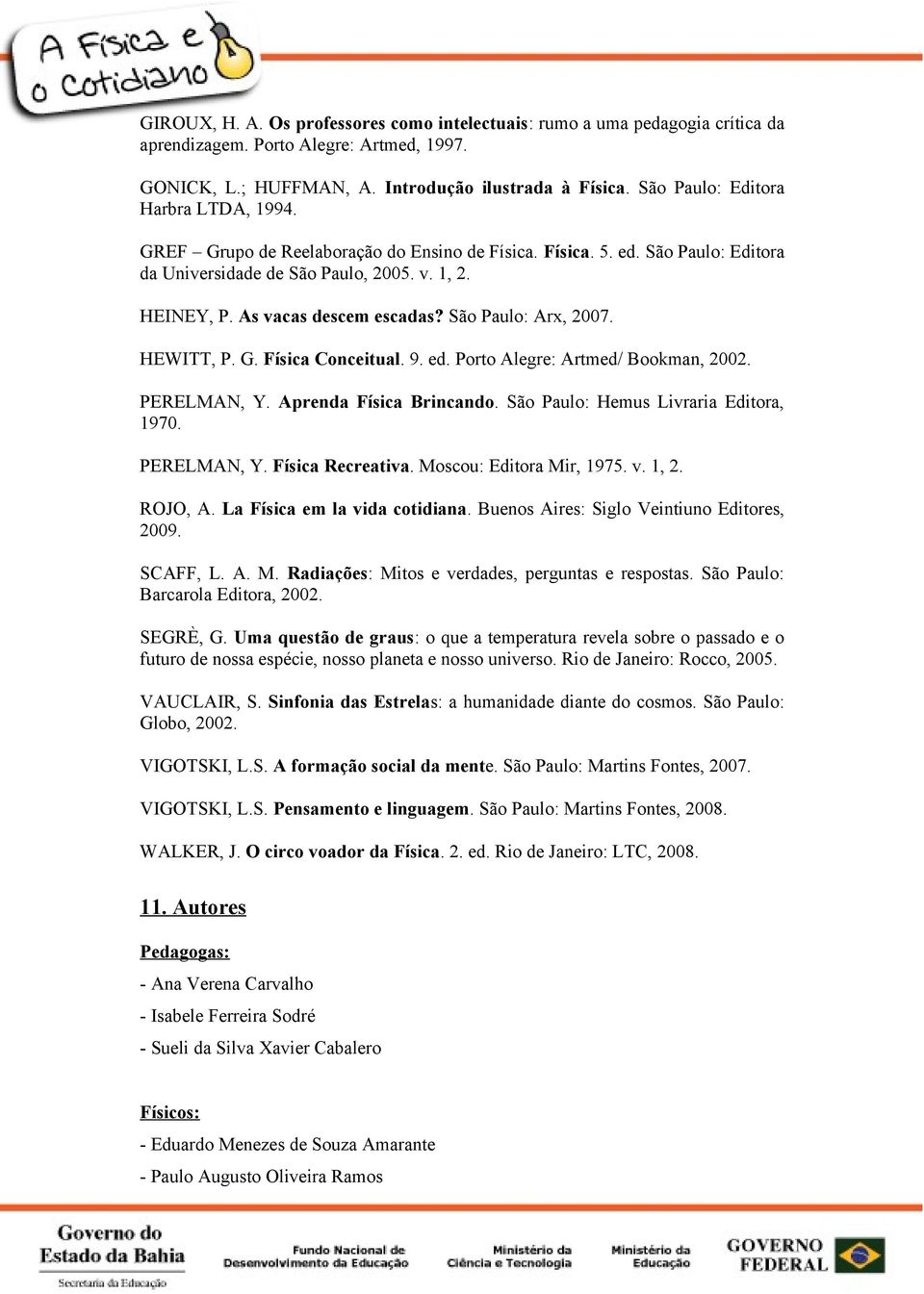 São Paulo: Arx, 2007. HEWITT, P. G. Física Conceitual. 9. ed. Porto Alegre: Artmed/ Bookman, 2002. PERELMAN, Y. Aprenda Física Brincando. São Paulo: Hemus Livraria Editora, 1970. PERELMAN, Y. Física Recreativa.