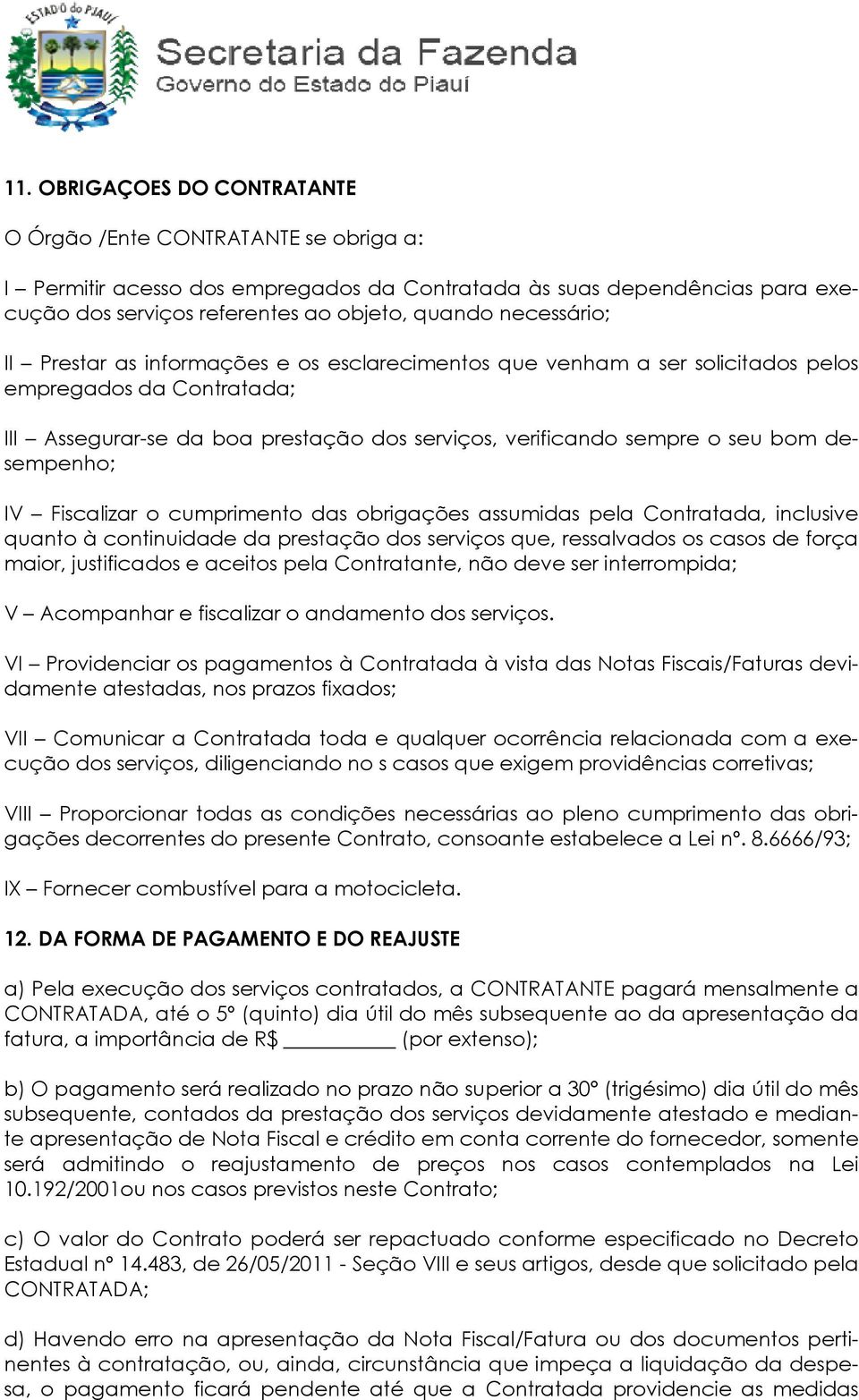 desempenho; IV Fiscalizar o cumprimento das obrigações assumidas pela Contratada, inclusive quanto à continuidade da prestação dos serviços que, ressalvados os casos de força maior, justificados e