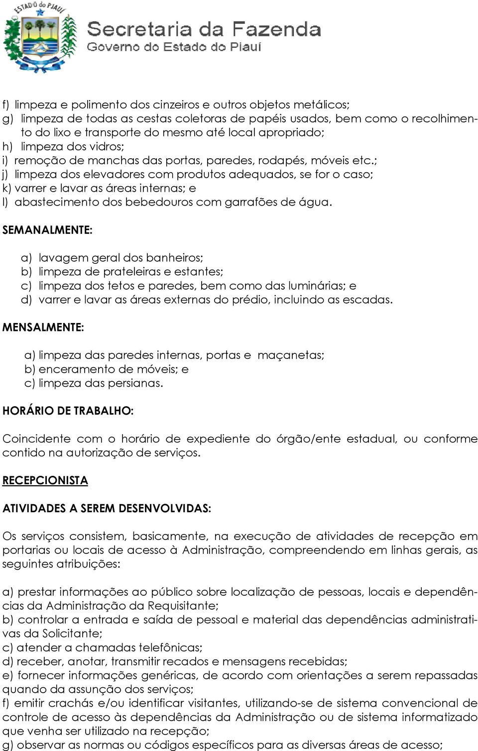 ; j) limpeza dos elevadores com produtos adequados, se for o caso; k) varrer e lavar as áreas internas; e l) abastecimento dos bebedouros com garrafões de água.