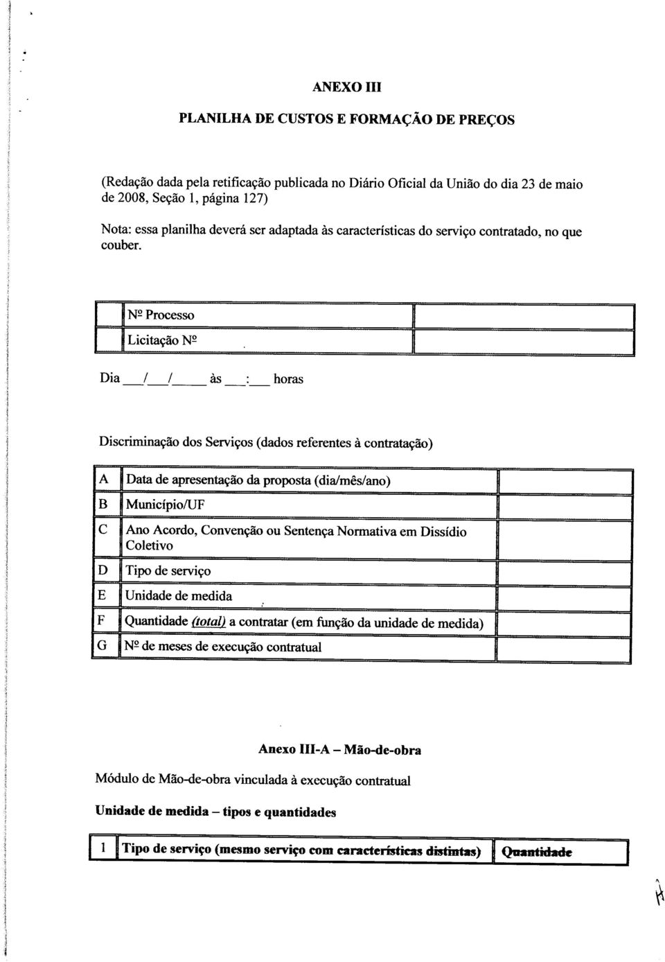 N2 Processo Licitação N2 Dia / / as horas Discriminação dos Serviços (dados referentes à contratação) A B C D E F G Data de apresentação da proposta (dia/mês/ano) Município/UF Ano Acordo, Convenção