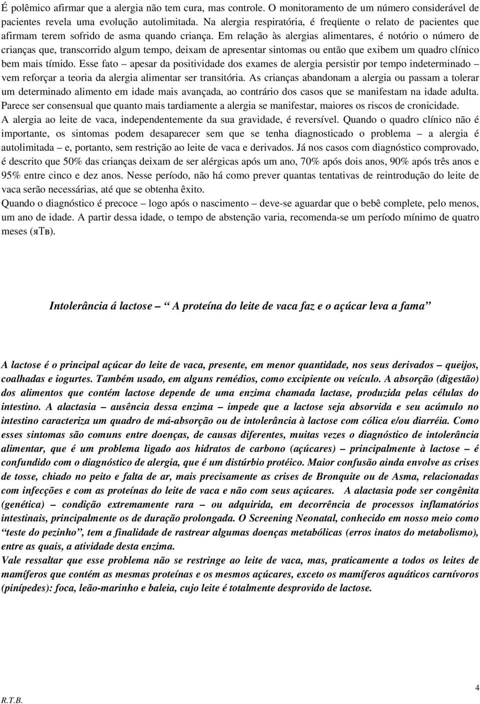 Em relação às alergias alimentares, é notório o número de crianças que, transcorrido algum tempo, deixam de apresentar sintomas ou então que exibem um quadro clínico bem mais tímido.