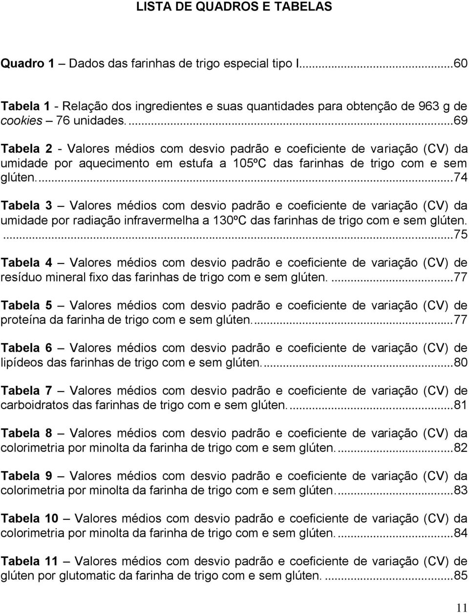 ... 74 Tabela 3 Valores médios com desvio padrão e coeficiente de variação (CV) da umidade por radiação infravermelha a 130ºC das farinhas de trigo com e sem glúten.