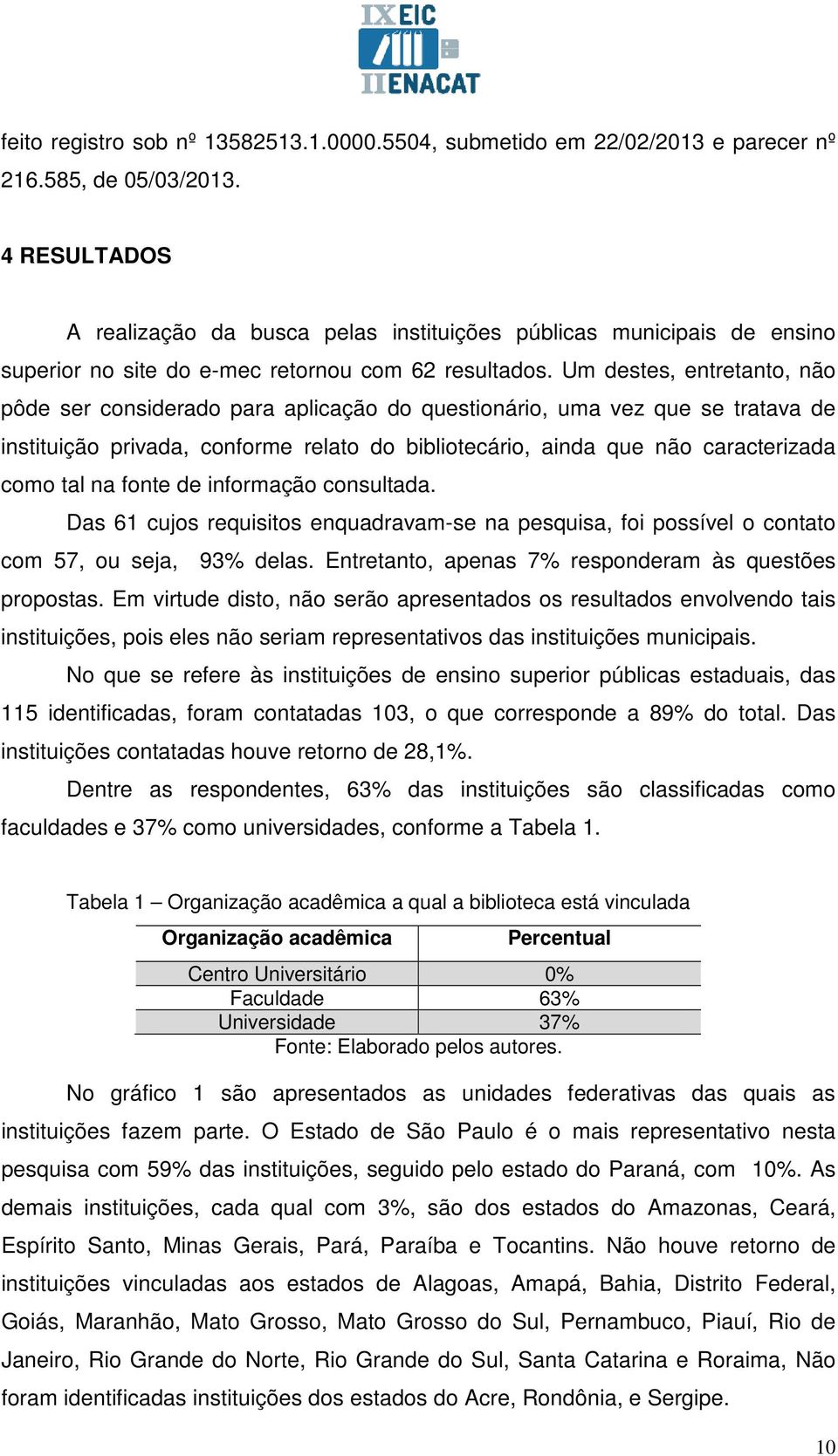 Um destes, entretanto, não pôde ser considerado para aplicação do questionário, uma vez que se tratava de instituição privada, conforme relato do bibliotecário, ainda que não caracterizada como tal