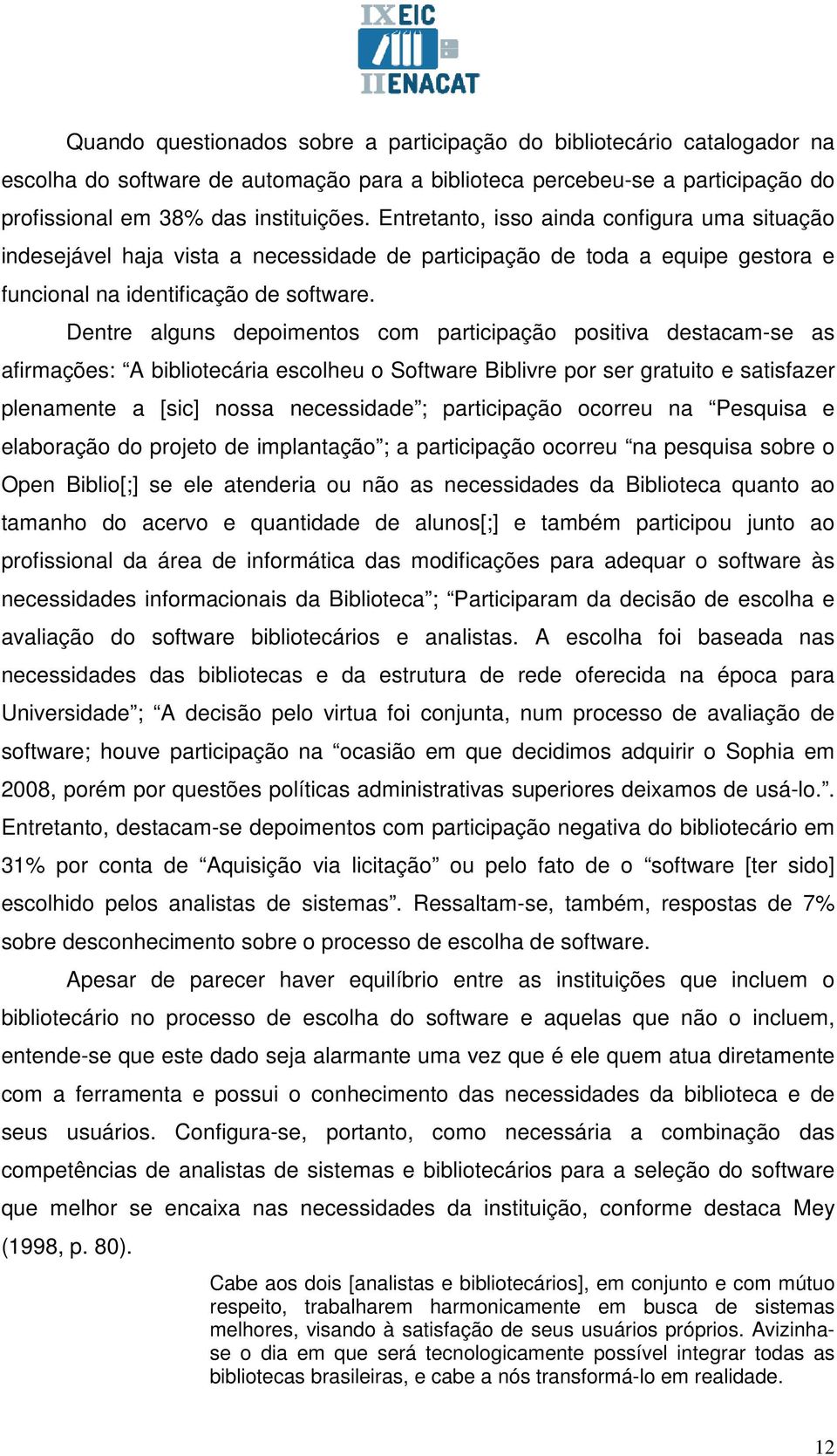 Dentre alguns depoimentos com participação positiva destacam-se as afirmações: A bibliotecária escolheu o Software Biblivre por ser gratuito e satisfazer plenamente a [sic] nossa necessidade ;