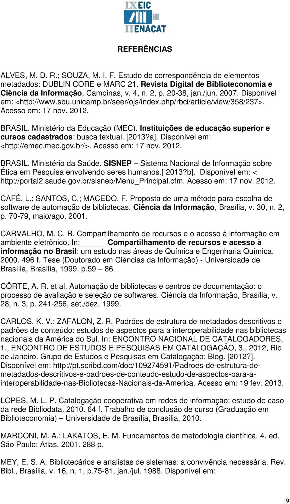 Instituições de educação superior e cursos cadastrados: busca textual. [2013?a]. Disponível em: <http://emec.mec.gov.br/>. Acesso em: 17 nov. 2012. BRASIL. Ministério da Saúde.