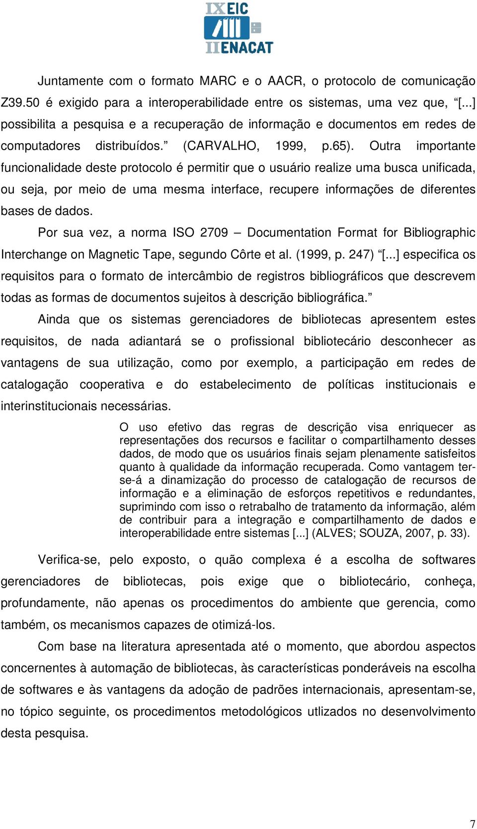 Outra importante funcionalidade deste protocolo é permitir que o usuário realize uma busca unificada, ou seja, por meio de uma mesma interface, recupere informações de diferentes bases de dados.