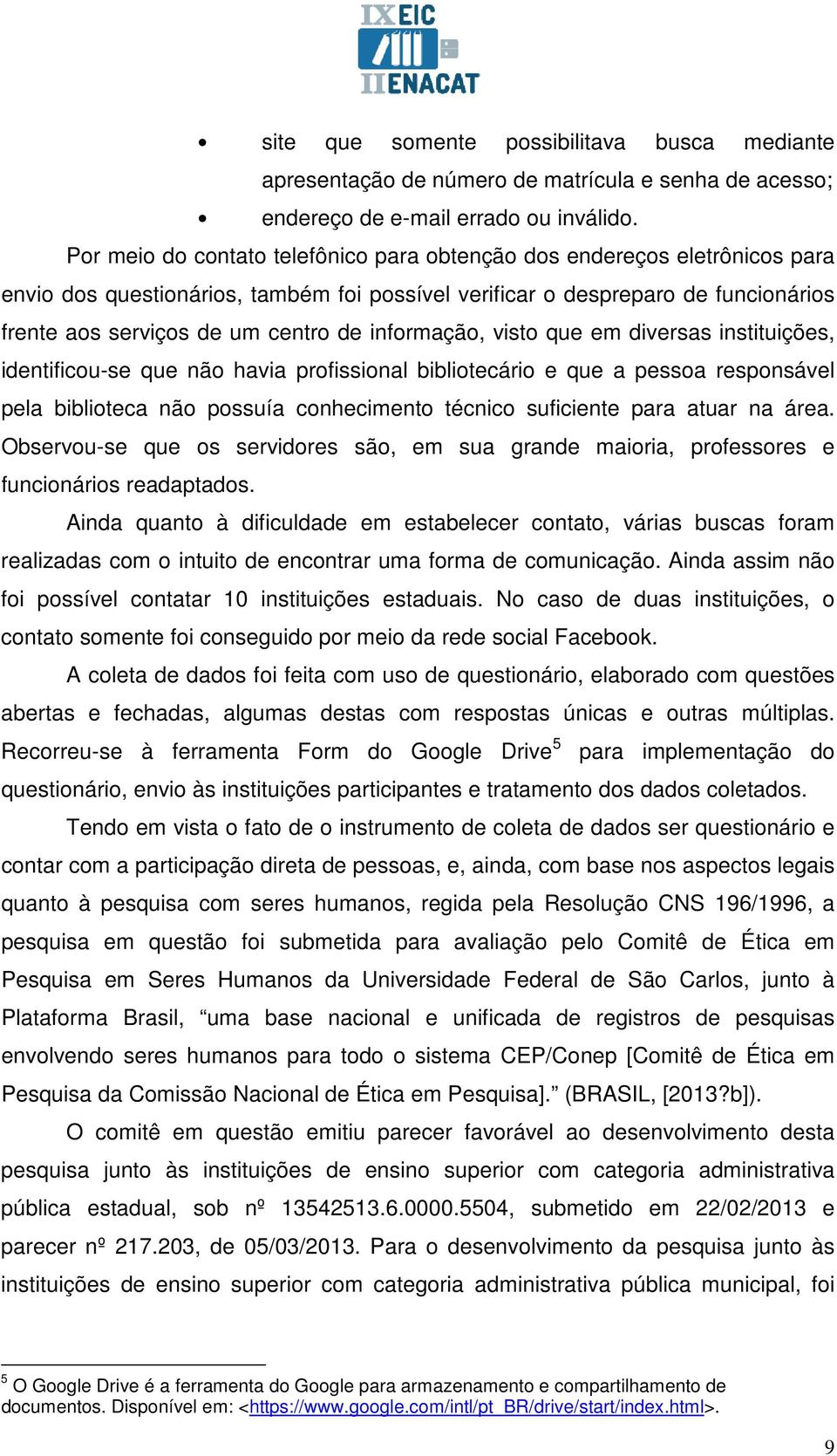 informação, visto que em diversas instituições, identificou-se que não havia profissional bibliotecário e que a pessoa responsável pela biblioteca não possuía conhecimento técnico suficiente para