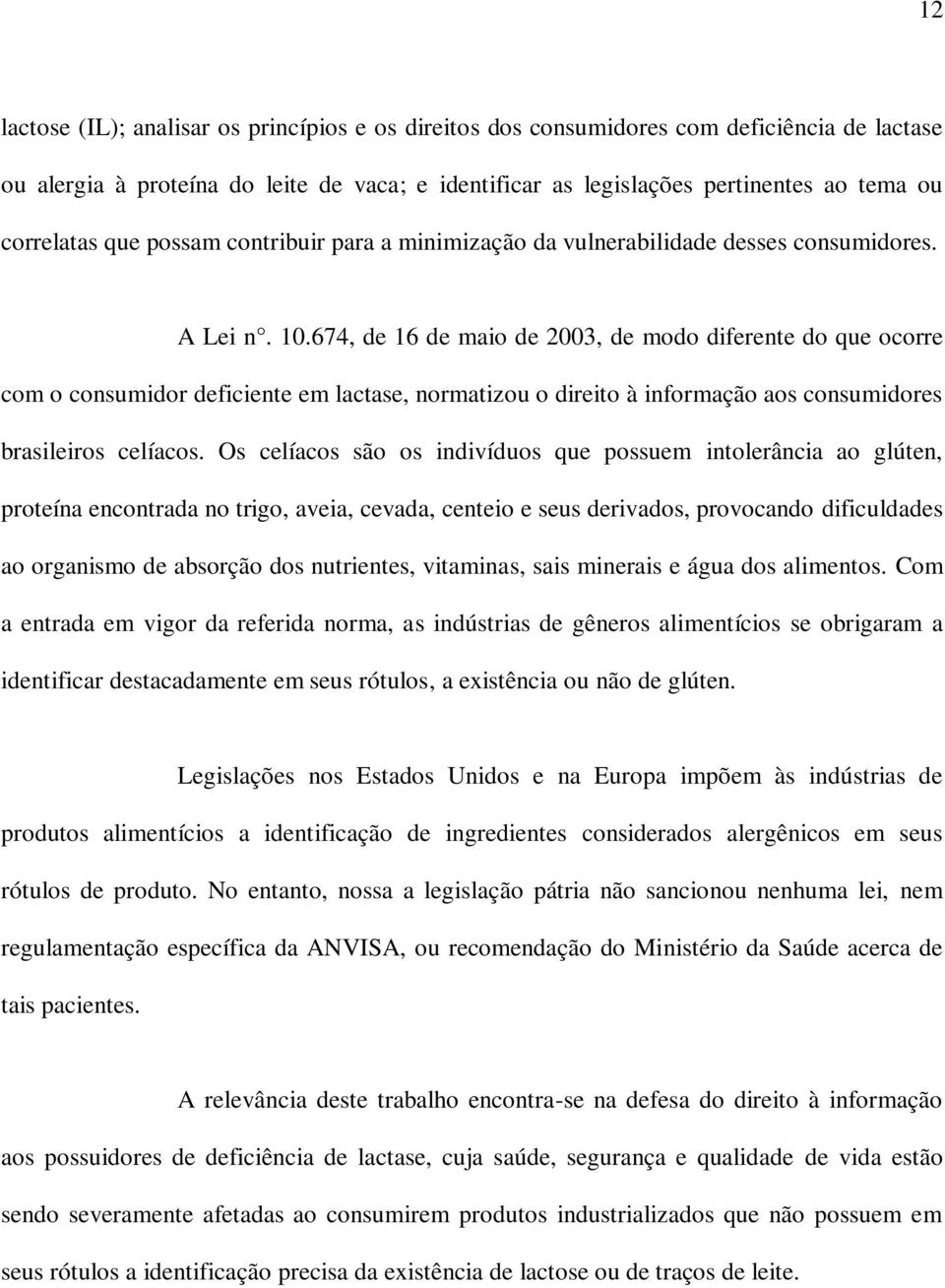 674, de 16 de maio de 2003, de modo diferente do que ocorre com o consumidor deficiente em lactase, normatizou o direito à informação aos consumidores brasileiros celíacos.