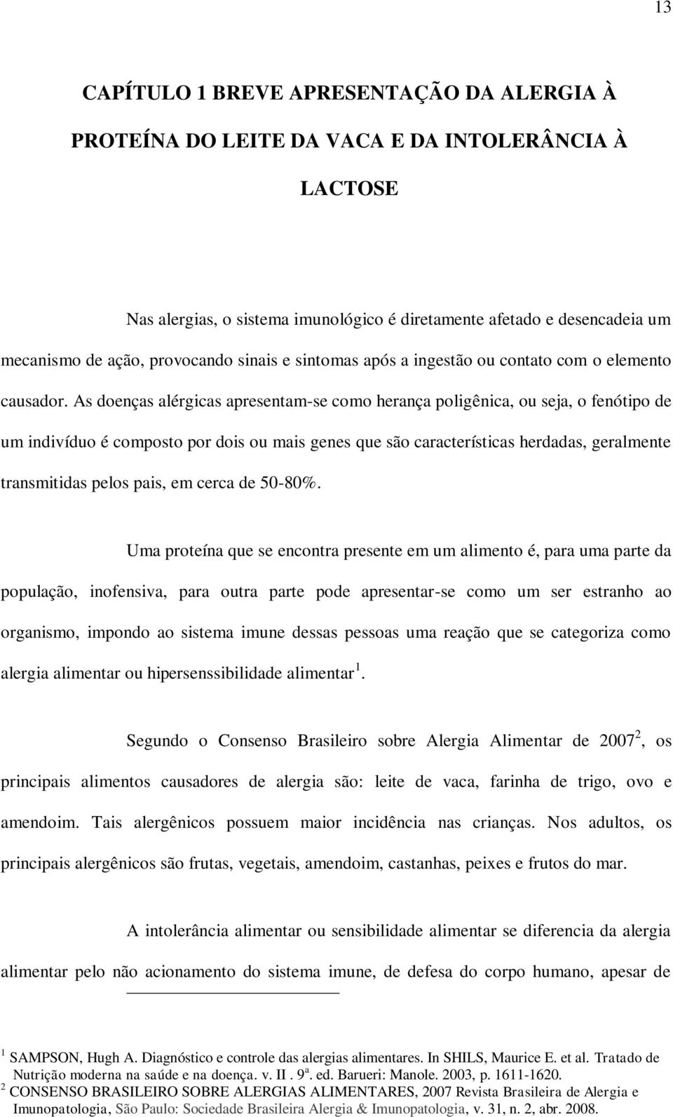 As doenças alérgicas apresentam-se como herança poligênica, ou seja, o fenótipo de um indivíduo é composto por dois ou mais genes que são características herdadas, geralmente transmitidas pelos pais,