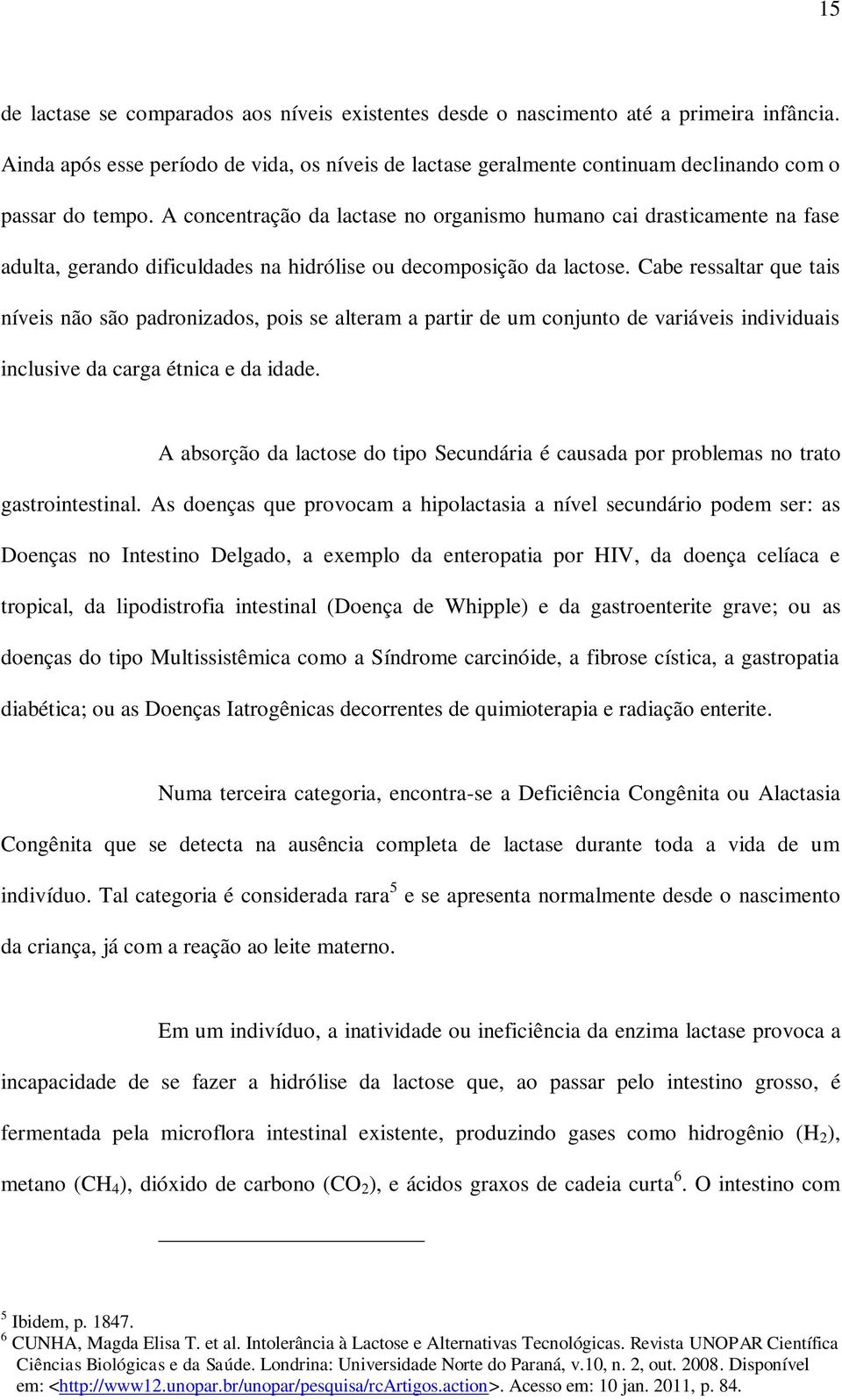 A concentração da lactase no organismo humano cai drasticamente na fase adulta, gerando dificuldades na hidrólise ou decomposição da lactose.