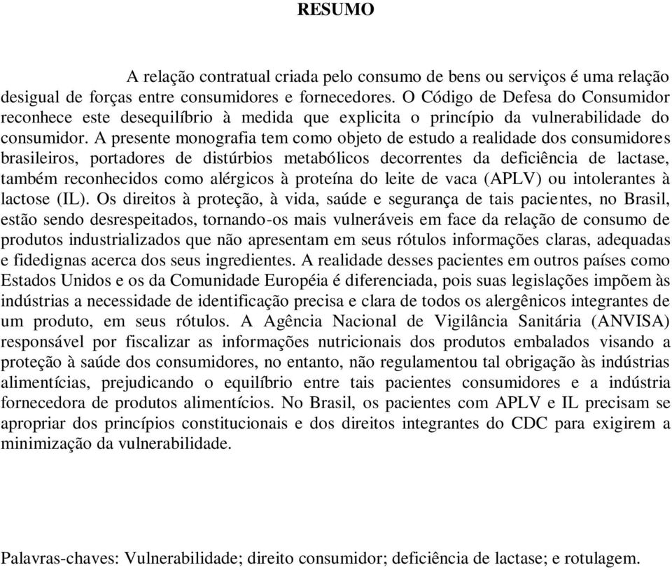 A presente monografia tem como objeto de estudo a realidade dos consumidores brasileiros, portadores de distúrbios metabólicos decorrentes da deficiência de lactase, também reconhecidos como