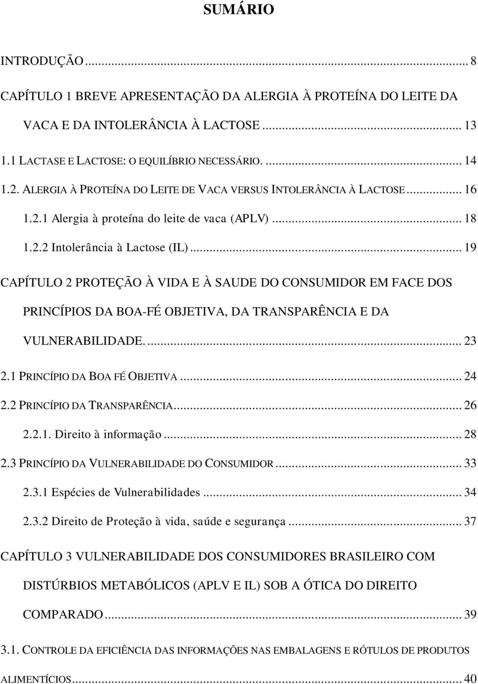 .. 19 CAPÍTULO 2 PROTEÇÃO À VIDA E À SAUDE DO CONSUMIDOR EM FACE DOS PRINCÍPIOS DA BOA-FÉ OBJETIVA, DA TRANSPARÊNCIA E DA VULNERABILIDADE.... 23 2.1 PRINCÍPIO DA BOA FÉ OBJETIVA... 24 2.