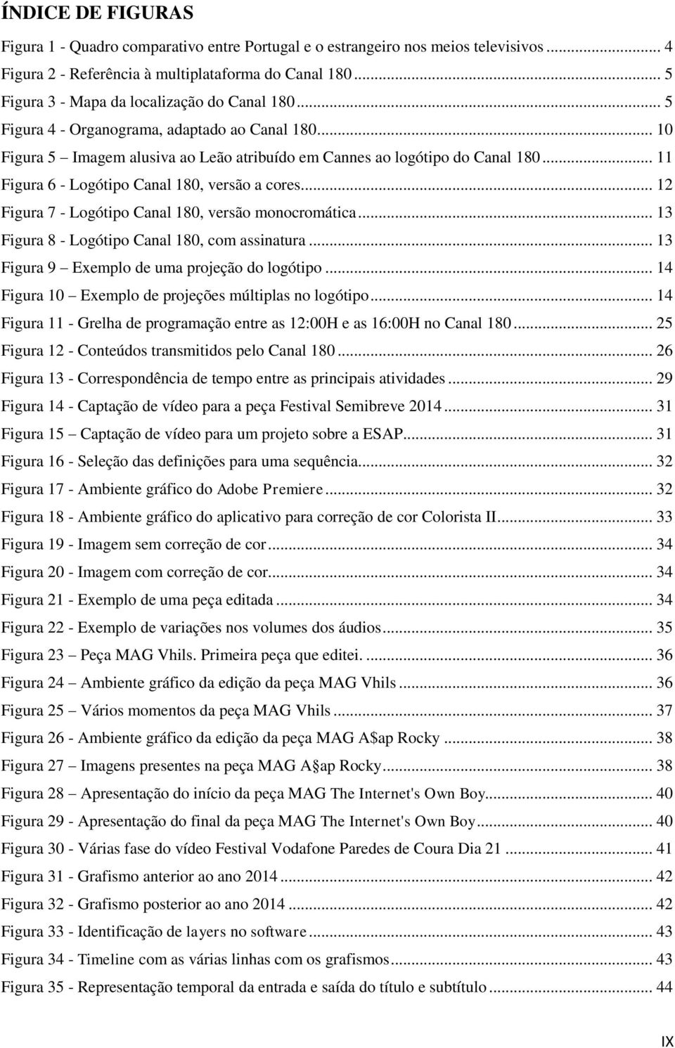 .. 11 Figura 6 - Logótipo Canal 180, versão a cores... 12 Figura 7 - Logótipo Canal 180, versão monocromática... 13 Figura 8 - Logótipo Canal 180, com assinatura.