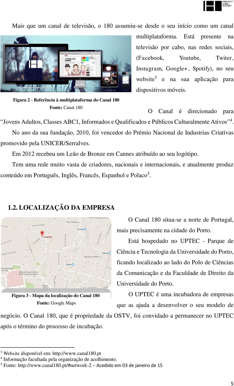 Figura 2 - Referência à multiplataforma do Canal 180 Fonte: Canal 180 O Canal é direcionado para Jovens Adultos, Classes ABC1, Informados e Qualificados e Públicos Culturalmente Ativos 4.