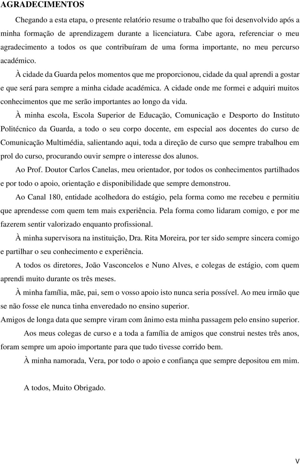 À cidade da Guarda pelos momentos que me proporcionou, cidade da qual aprendi a gostar e que será para sempre a minha cidade académica.